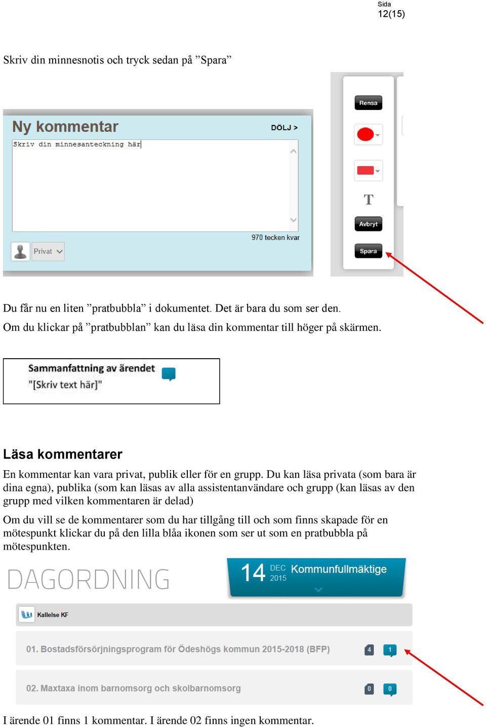 Du kan läsa privata (som bara är dina egna), publika (som kan läsas av alla assistentanvändare och grupp (kan läsas av den grupp med vilken kommentaren är delad) Om du