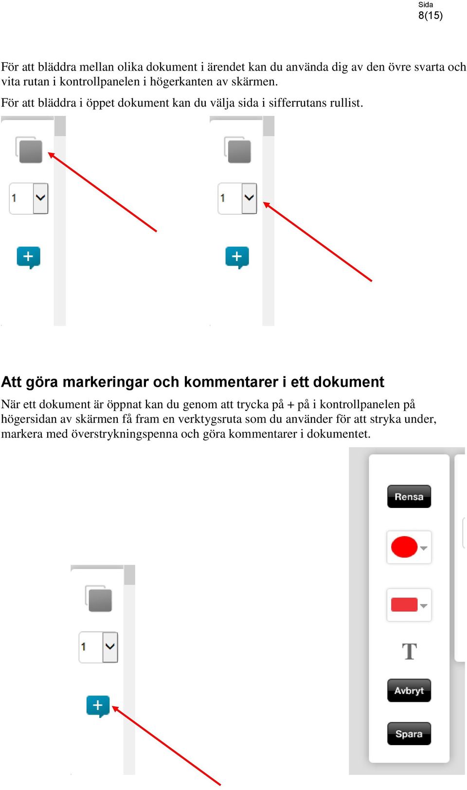 Att göra markeringar och kommentarer i ett dokument När ett dokument är öppnat kan du genom att trycka på + på i