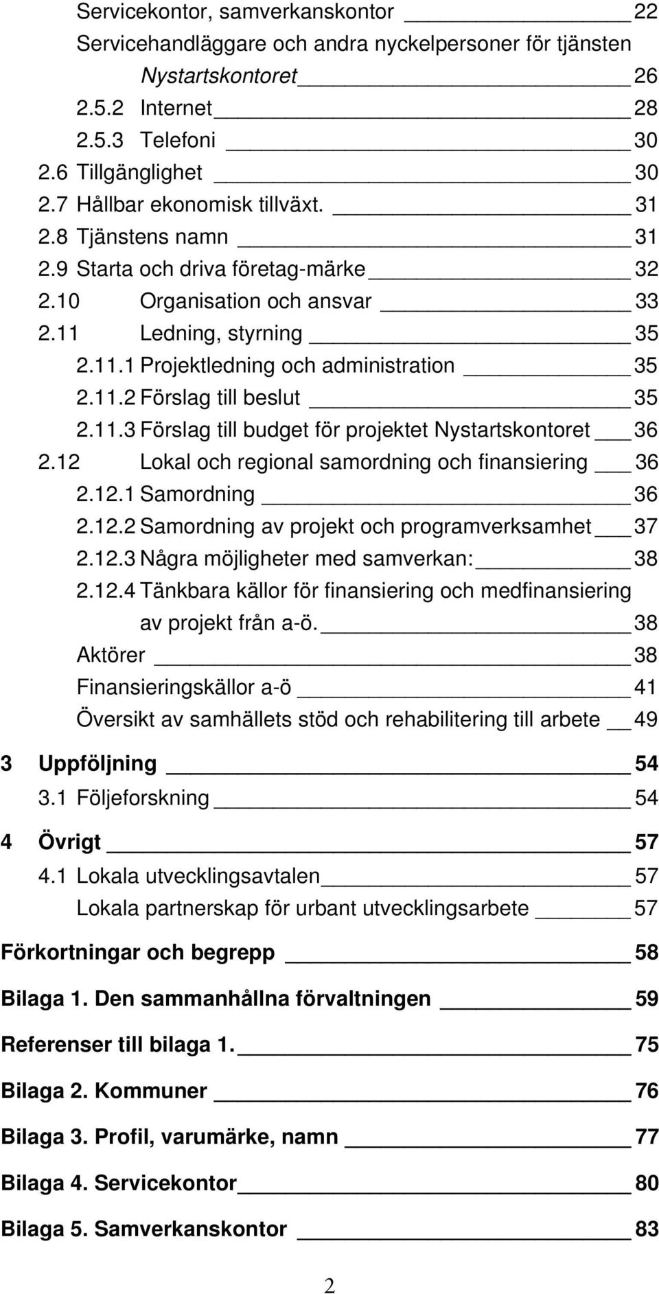 11.3 Förslag till budget för projektet Nystartskontoret 36 2.12 Lokal och regional samordning och finansiering 36 2.12.1 Samordning 36 2.12.2 Samordning av projekt och programverksamhet 37 2.12.3 Några möjligheter med samverkan: 38 2.