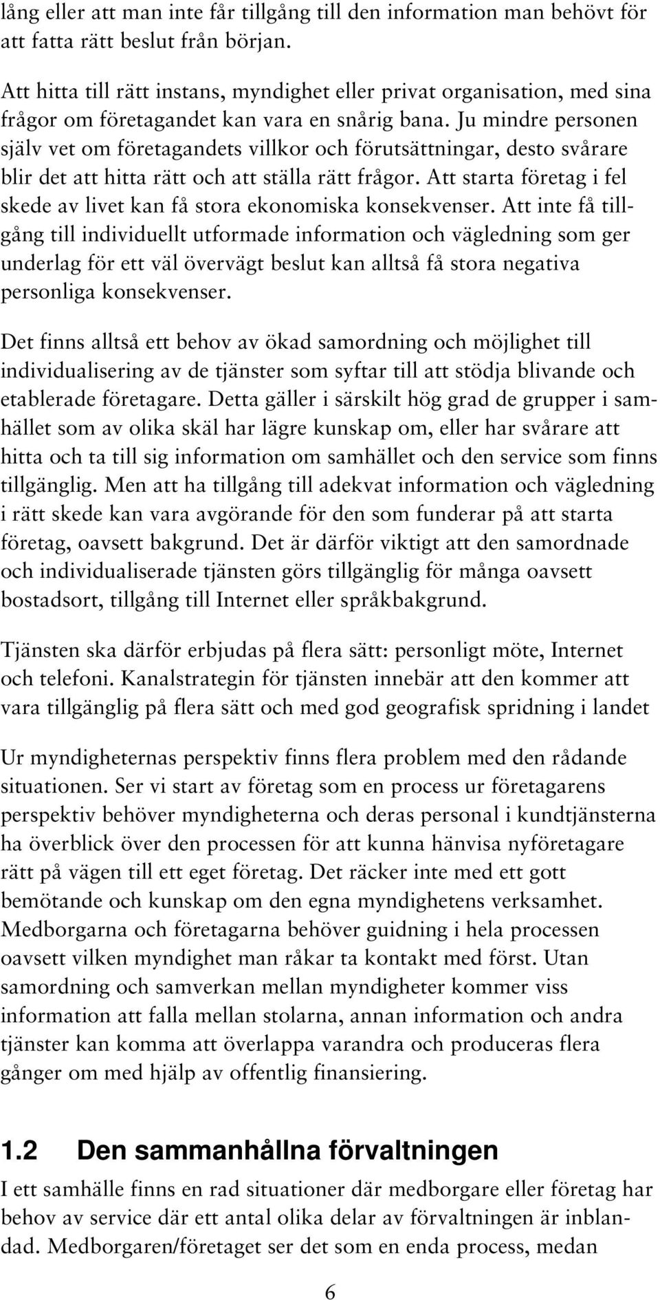 Ju mindre personen själv vet om företagandets villkor och förutsättningar, desto svårare blir det att hitta rätt och att ställa rätt frågor.