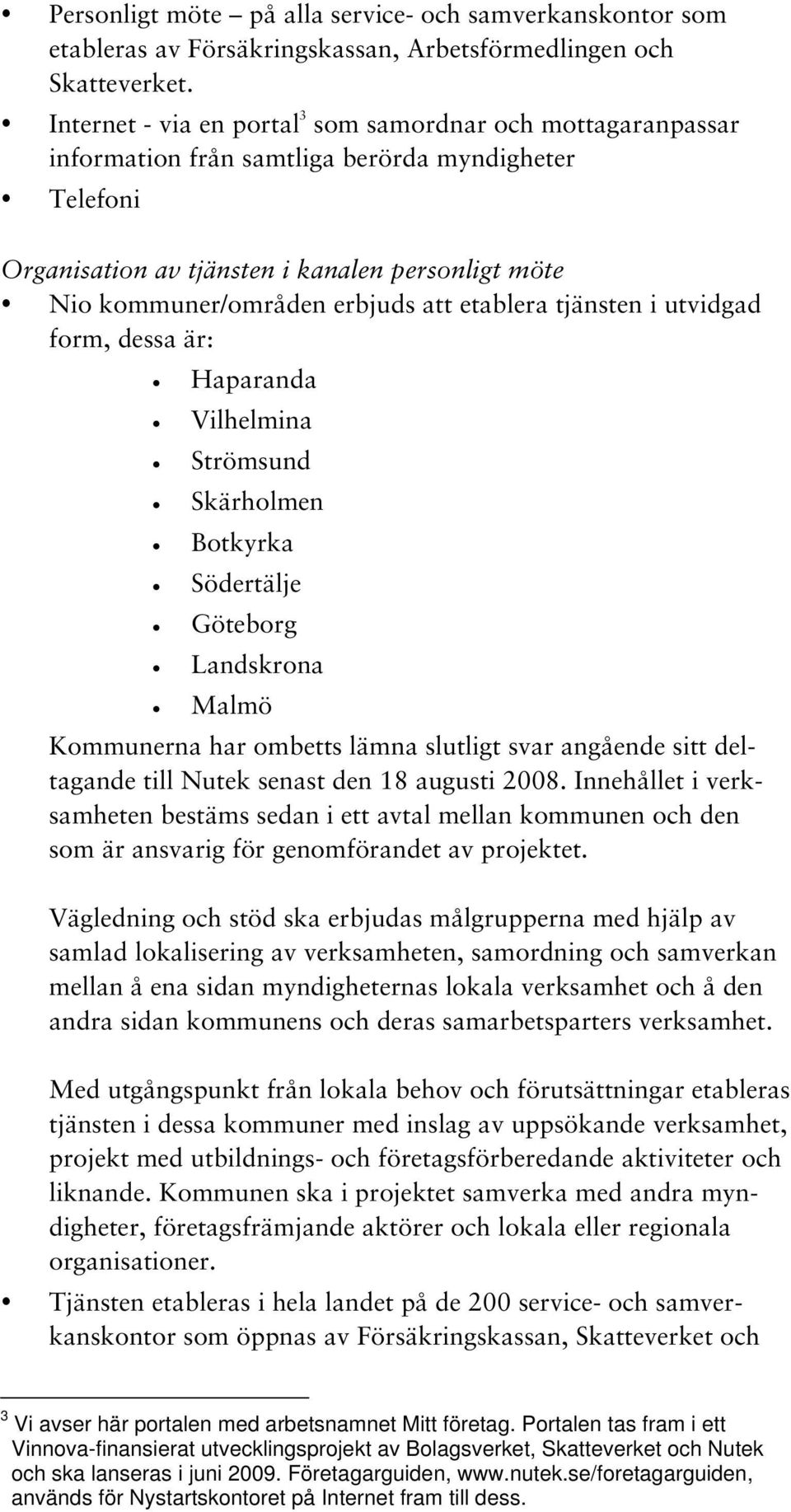 att etablera tjänsten i utvidgad form, dessa är: Haparanda Vilhelmina Strömsund Skärholmen Botkyrka Södertälje Göteborg Landskrona Malmö Kommunerna har ombetts lämna slutligt svar angående sitt