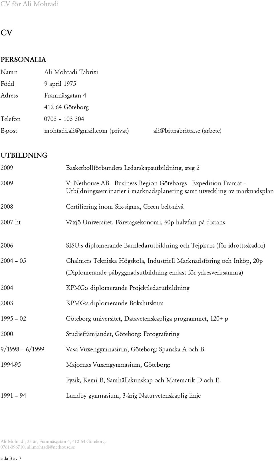 utveckling av marknadsplan 2008 Certifiering inom Six-sigma, Green belt-nivå 2007 ht Växjö Universitet, Företagsekonomi, 60p halvfart på distans 2006 SISU:s diplomerande Barnledarutbildning och