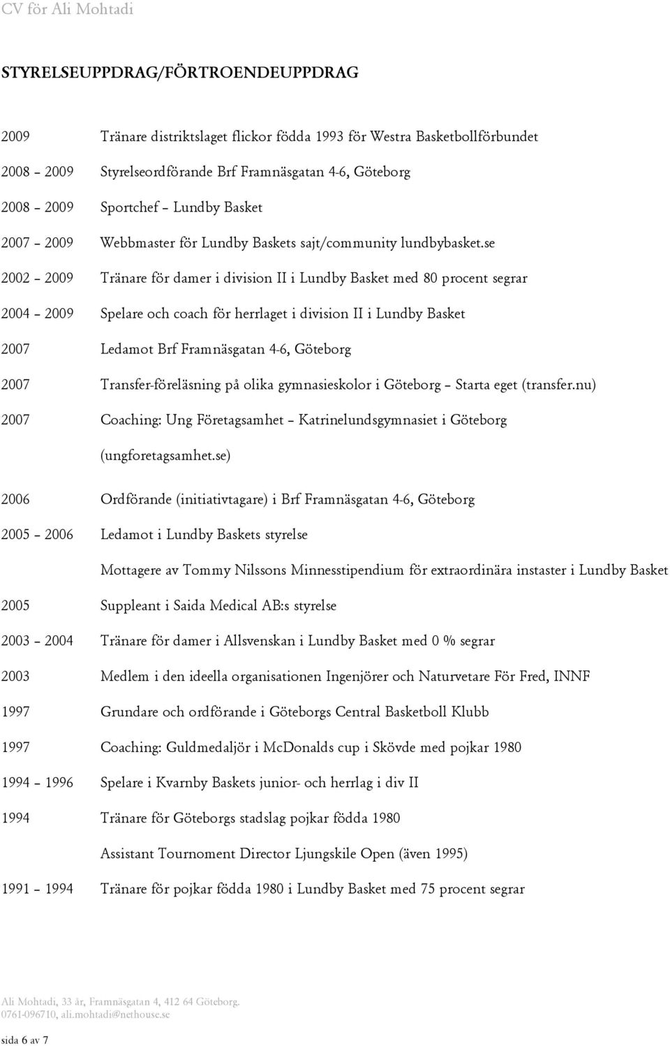 se 2002 2009 Tränare för damer i division II i Lundby Basket med 80 procent segrar 2004 2009 Spelare och coach för herrlaget i division II i Lundby Basket 2007 Ledamot Brf Framnäsgatan 4-6, Göteborg