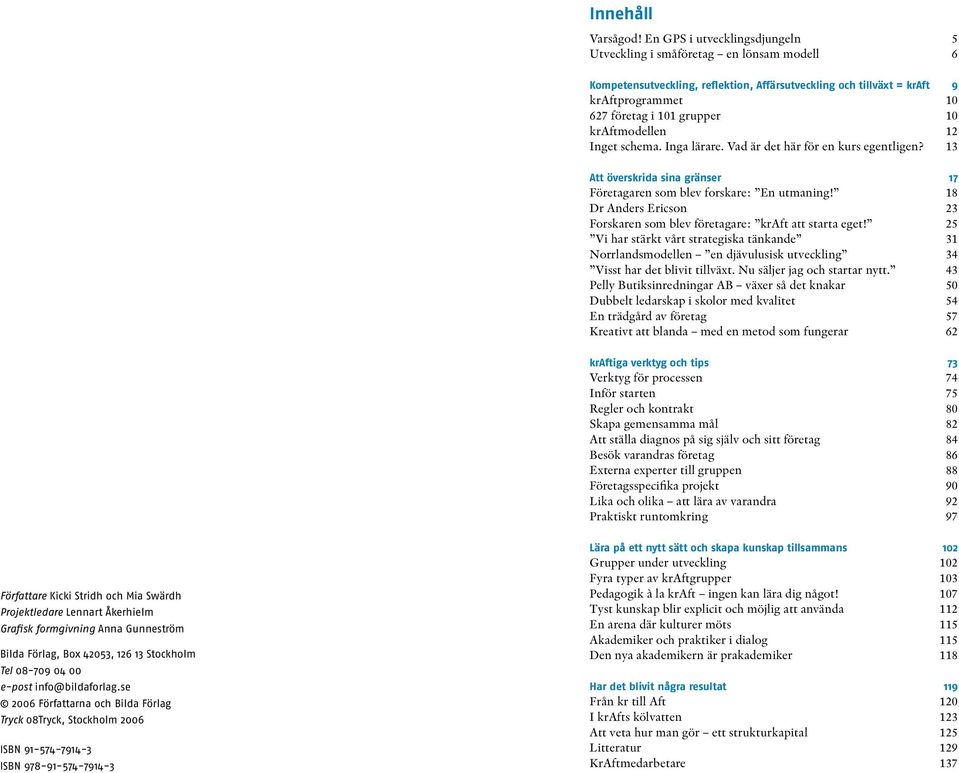 kraftmodellen 12 Inget schema. Inga lärare. Vad är det här för en kurs egentligen? 13 Att överskrida sina gränser 17 Företagaren som blev forskare: En utmaning!