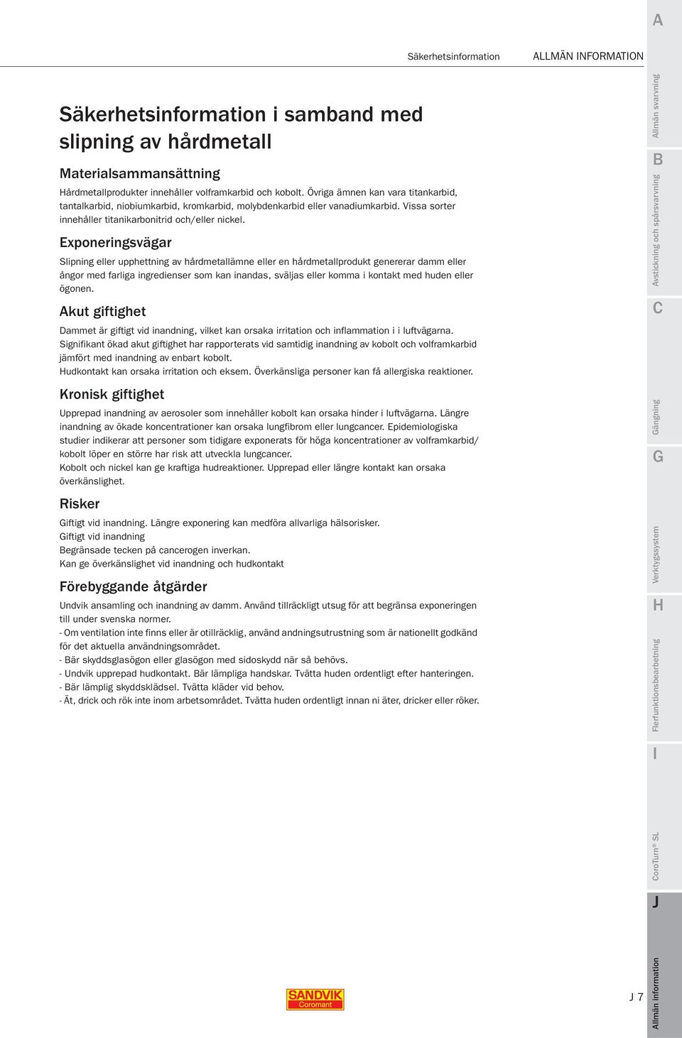 Exponeringsvägar Slipning eller upphettning av hårdmetallämne eller en hårdmetallprodukt genererar damm eller ångor med farliga ingredienser som kan inandas, sväljas eller komma i kontakt med huden
