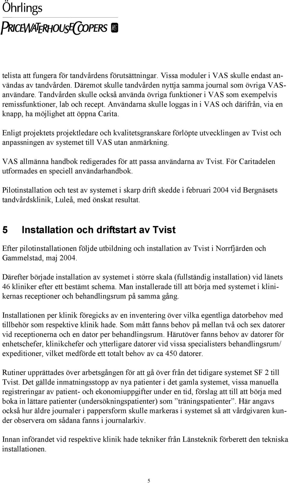 Enligt projektets projektledare och kvalitetsgranskare förlöpte utvecklingen av Tvist och anpassningen av systemet till VAS utan anmärkning.