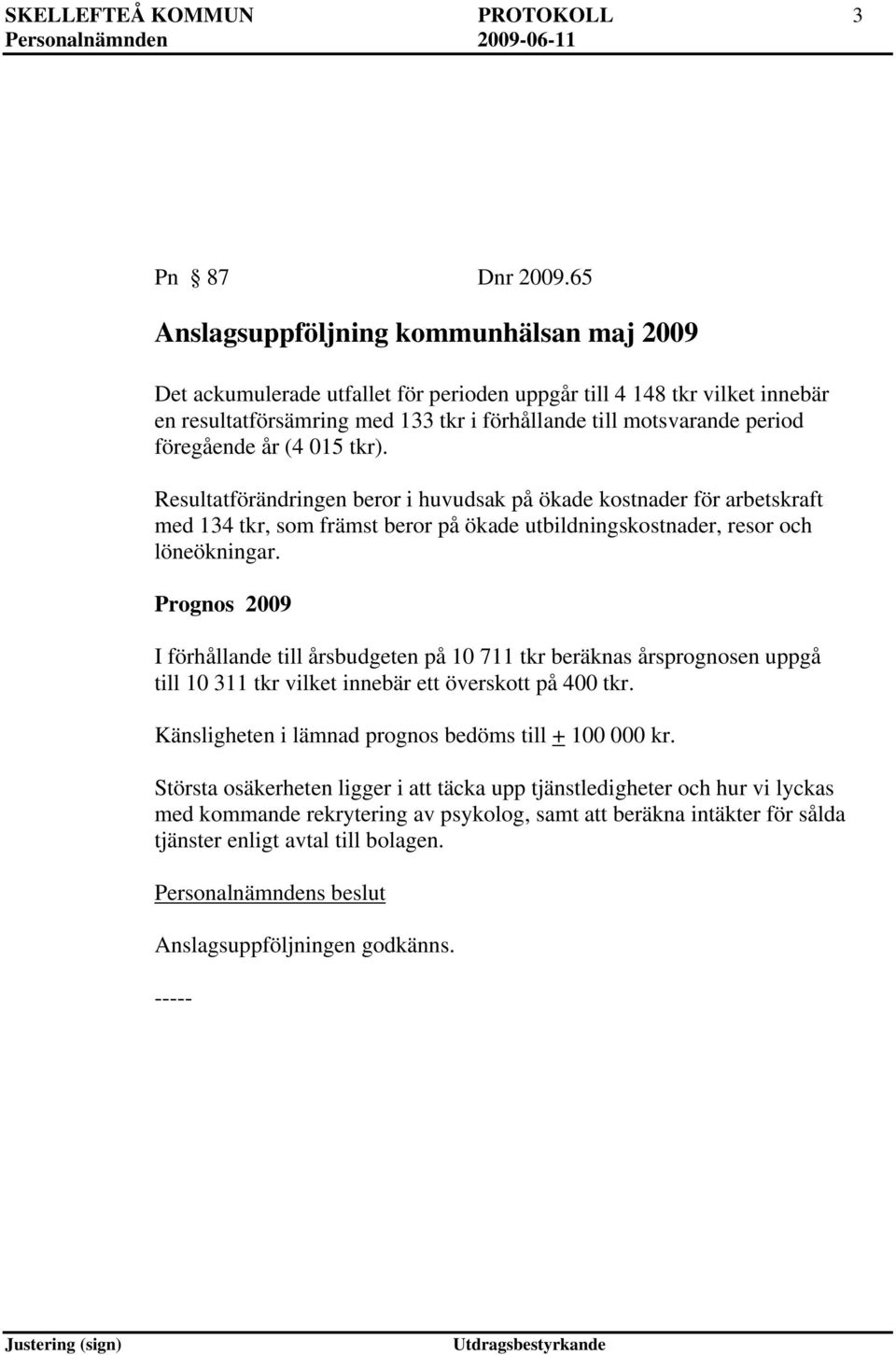 föregående år (4 015 tkr). Resultatförändringen beror i huvudsak på ökade kostnader för arbetskraft med 134 tkr, som främst beror på ökade utbildningskostnader, resor och löneökningar.