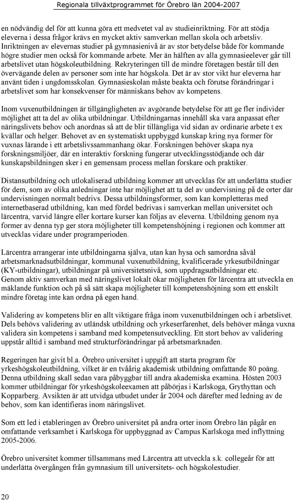 Mer än hälften av alla gymnasieelever går till arbetslivet utan högskoleutbildning. Rekryteringen till de mindre företagen består till den övervägande delen av personer som inte har högskola.