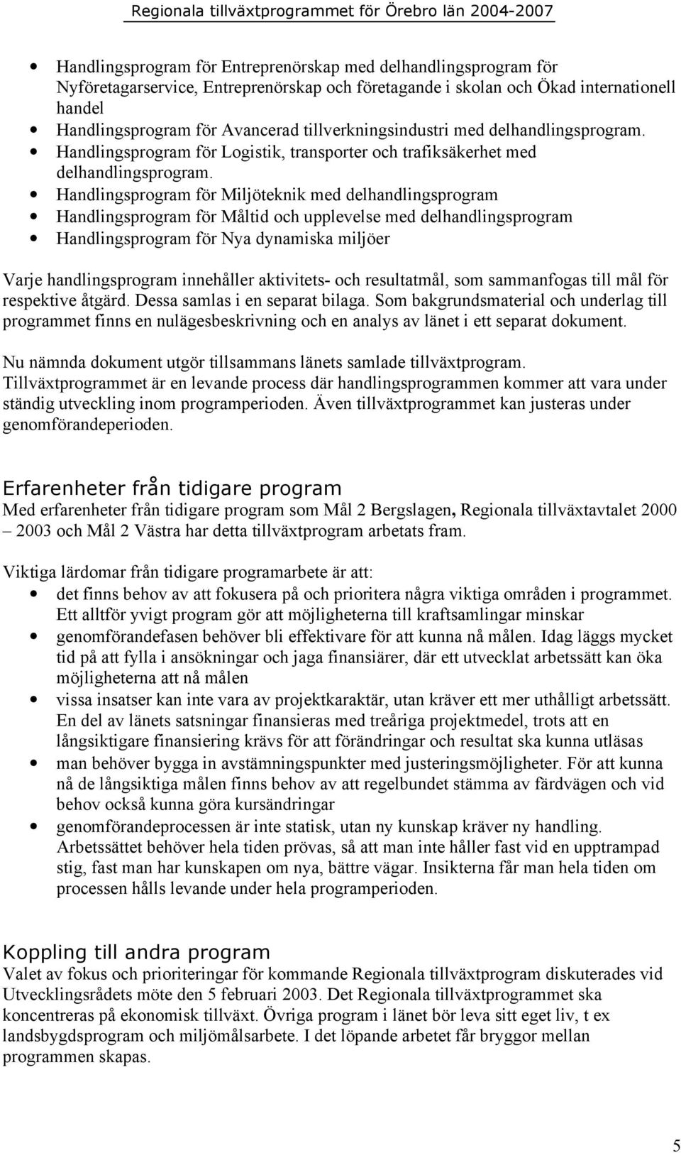 Handlingsprogram för Miljöteknik med delhandlingsprogram Handlingsprogram för Måltid och upplevelse med delhandlingsprogram Handlingsprogram för Nya dynamiska miljöer Varje handlingsprogram