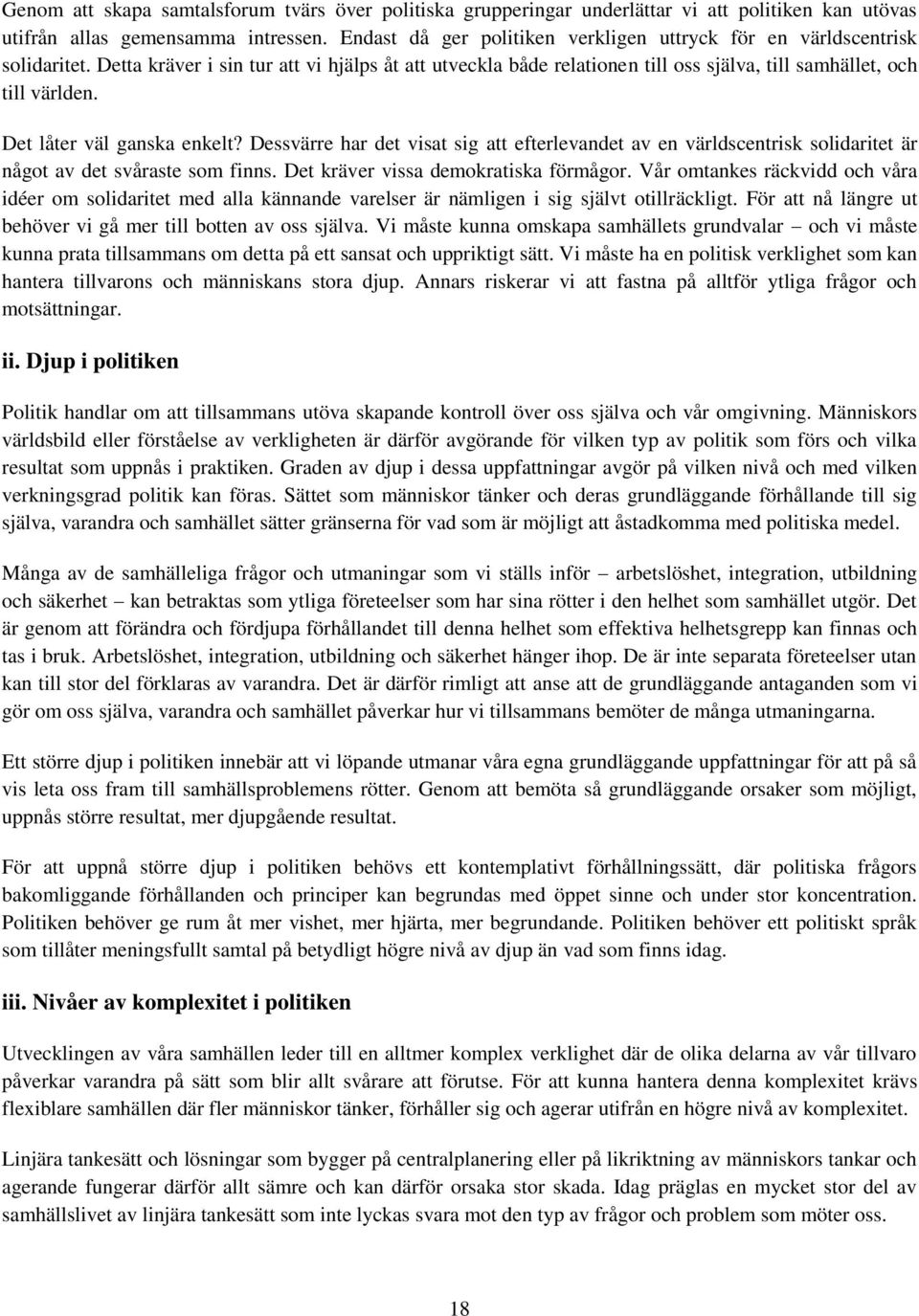 Det låter väl ganska enkelt? Dessvärre har det visat sig att efterlevandet av en världscentrisk solidaritet är något av det svåraste som finns. Det kräver vissa demokratiska förmågor.