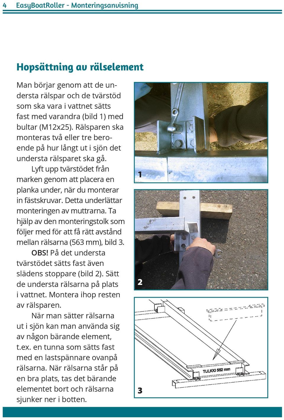 Detta underlättar monteringen av muttrarna. Ta hjälp av den monteringstolk som följer med för att få rätt avstånd mellan rälsarna (563 mm), bild 3. OBS!