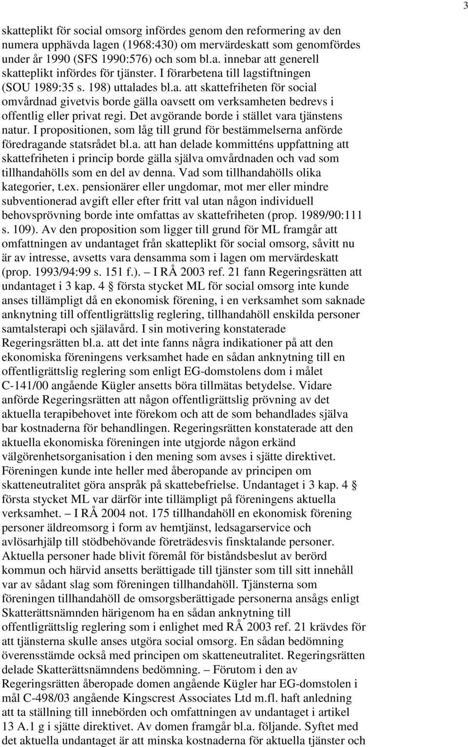 Det avgörande borde i stället vara tjänstens natur. I propositionen, som låg till grund för bestämmelserna anförde föredragande statsrådet bl.a. att han delade kommitténs uppfattning att skattefriheten i princip borde gälla själva omvårdnaden och vad som tillhandahölls som en del av denna.