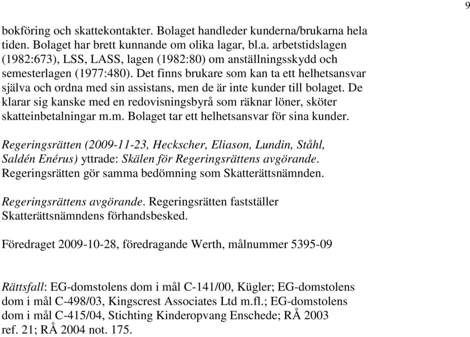 De klarar sig kanske med en redovisningsbyrå som räknar löner, sköter skatteinbetalningar m.m. Bolaget tar ett helhetsansvar för sina kunder.