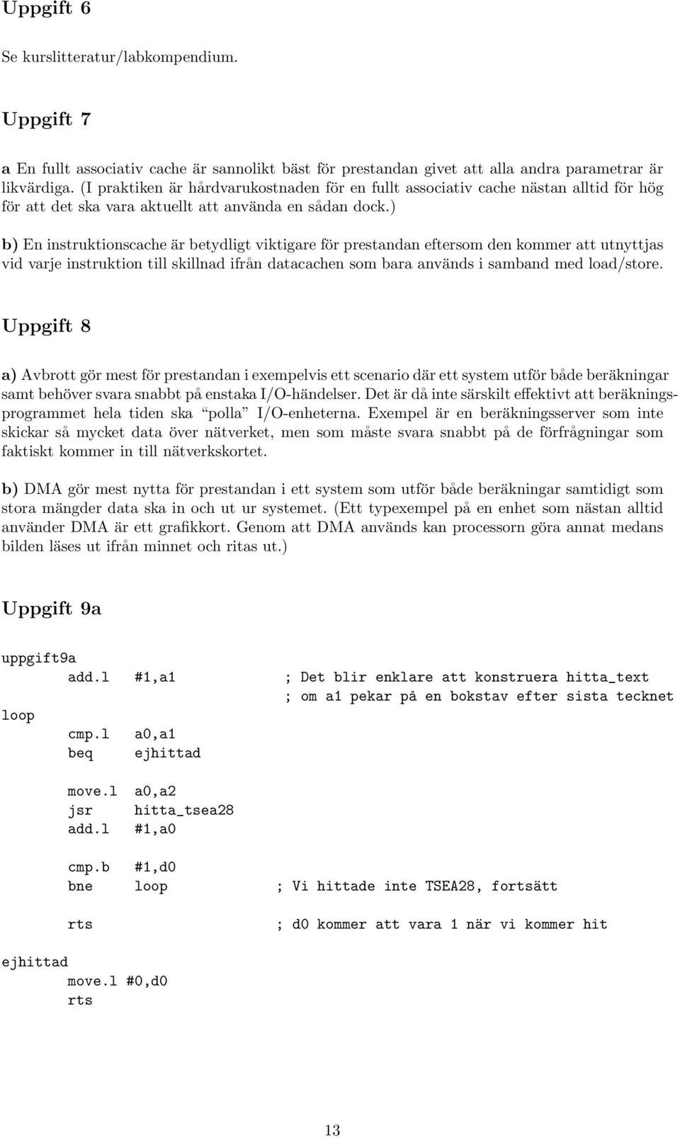 ) b) En instruktionscache är betydligt viktigare för prestandan eftersom den kommer att utnyttjas vid varje instruktion till skillnad ifrån datacachen som bara används i samband med load/store.