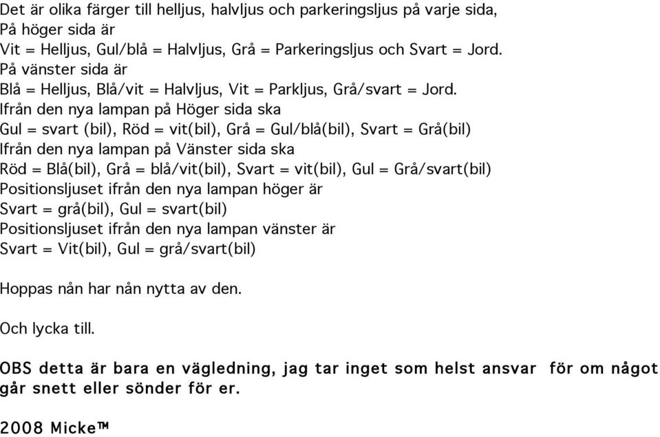 Ifrån den nya lampan på Höger sida ska Gul = svart (bil), Röd = vit(bil), Grå = Gul/blå(bil), Svart = Grå(bil) Ifrån den nya lampan på Vänster sida ska Röd = Blå(bil), Grå = blå/vit(bil), Svart =