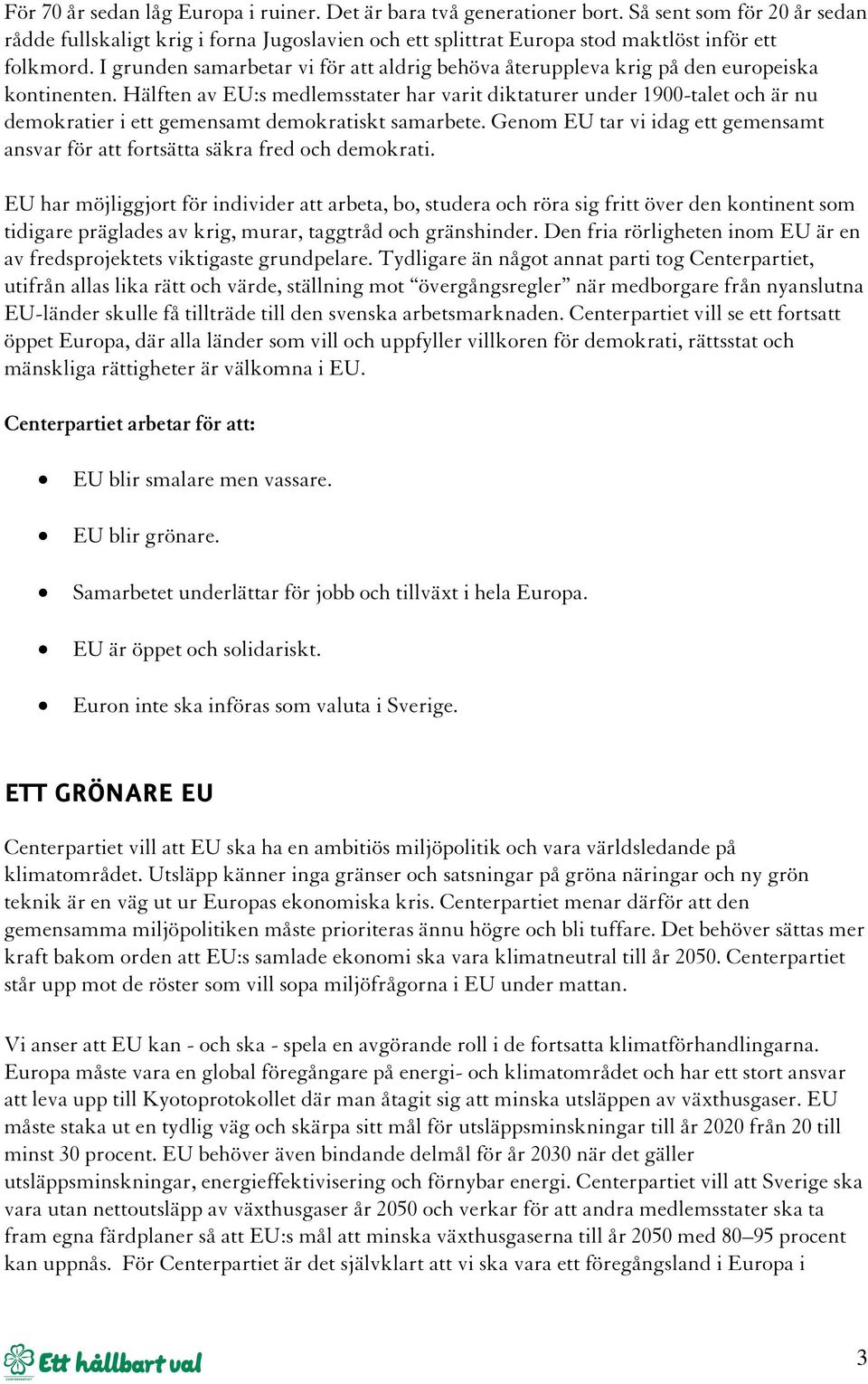 I grunden samarbetar vi för att aldrig behöva återuppleva krig på den europeiska kontinenten.