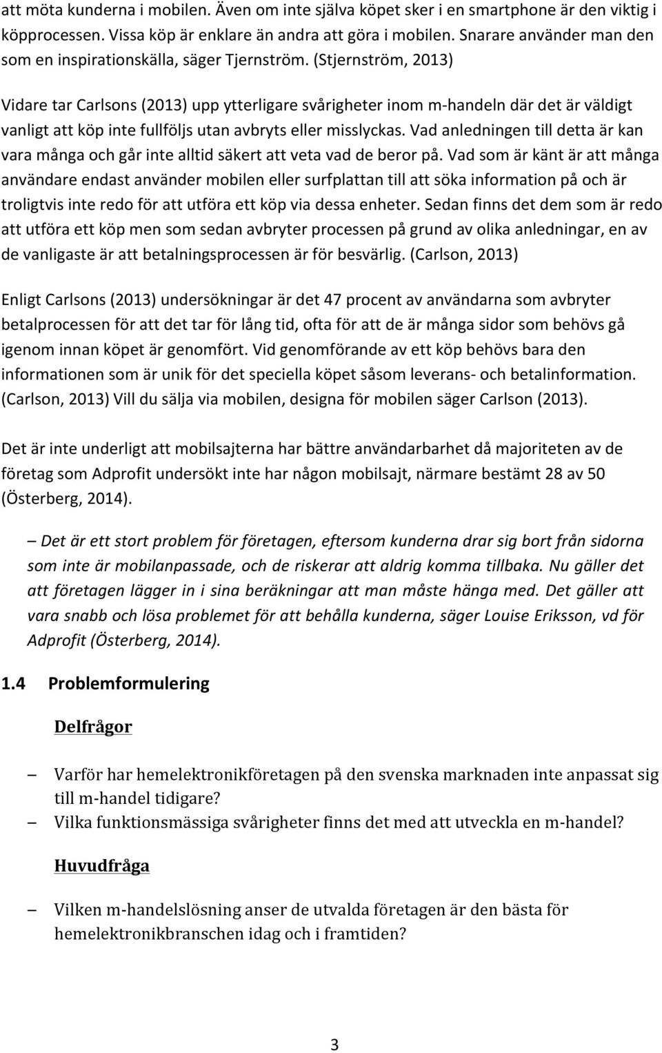 (Stjernström, 2013) Vidare tar Carlsons (2013) upp ytterligare svårigheter inom m- handeln där det är väldigt vanligt att köp inte fullföljs utan avbryts eller misslyckas.