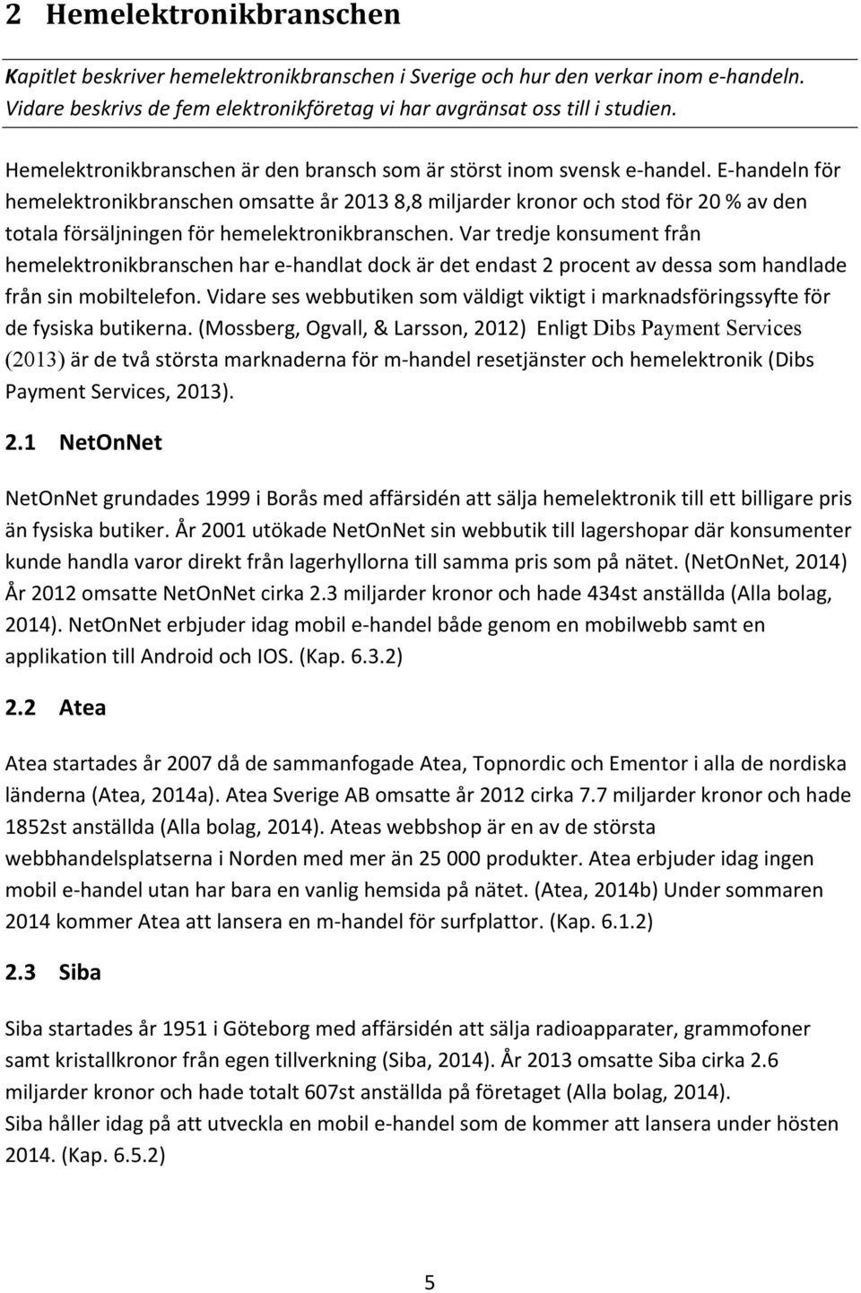 E- handeln för hemelektronikbranschen omsatte år 2013 8,8 miljarder kronor och stod för 20 % av den totala försäljningen för hemelektronikbranschen.