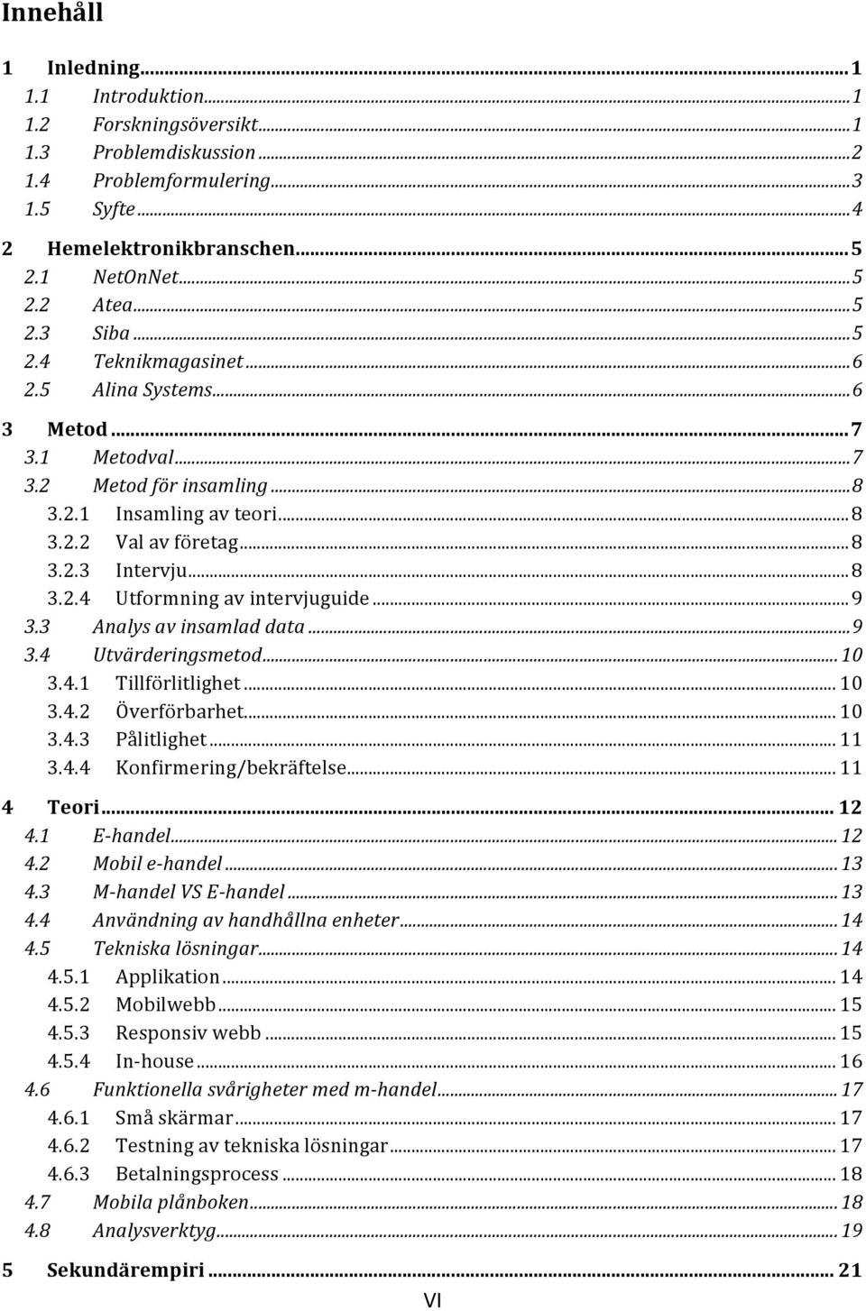 .. 8 3.2.4 Utformning av intervjuguide... 9 3.3 Analys av insamlad data... 9 3.4 Utvärderingsmetod... 10 3.4.1 Tillförlitlighet... 10 3.4.2 Överförbarhet... 10 3.4.3 Pålitlighet... 11 3.4.4 Konfirmering/bekräftelse.