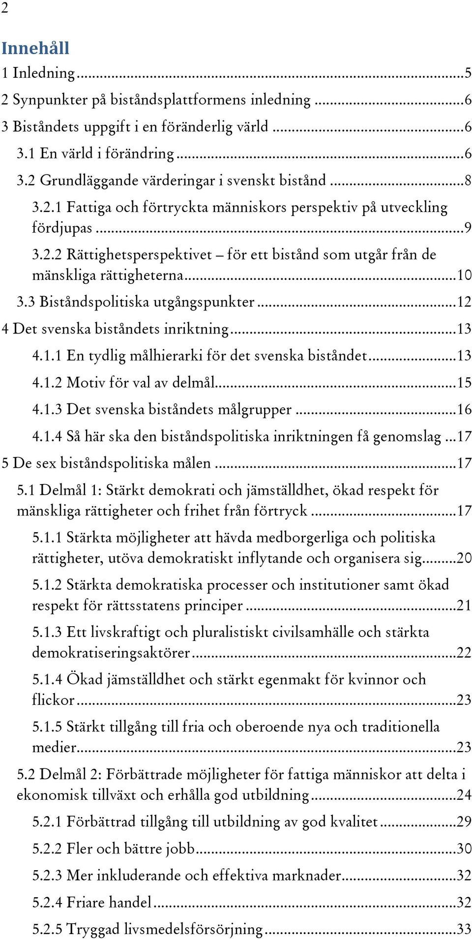 3 Biståndspolitiska utgångspunkter... 12 4 Det svenska biståndets inriktning... 13 4.1.1 En tydlig målhierarki för det svenska biståndet... 13 4.1.2 Motiv för val av delmål... 15 4.1.3 Det svenska biståndets målgrupper.