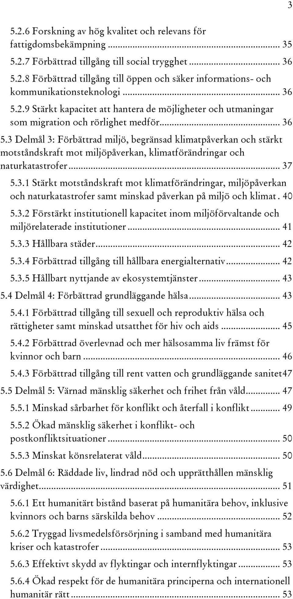 .. 37 5.3.1 Stärkt motståndskraft mot klimatförändringar, miljöpåverkan och naturkatastrofer samt minskad påverkan på miljö och klimat. 40 5.3.2 Förstärkt institutionell kapacitet inom miljöförvaltande och miljörelaterade institutioner.