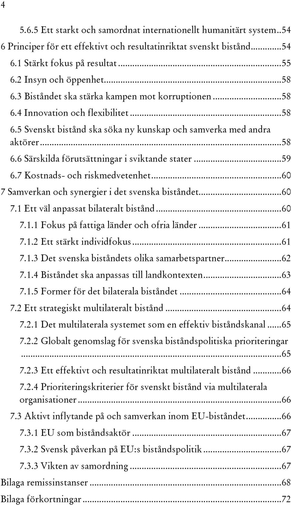 .. 59 6.7 Kostnads- och riskmedvetenhet... 60 7 Samverkan och synergier i det svenska biståndet... 60 7.1 Ett väl anpassat bilateralt bistånd... 60 7.1.1 Fokus på fattiga länder och ofria länder.