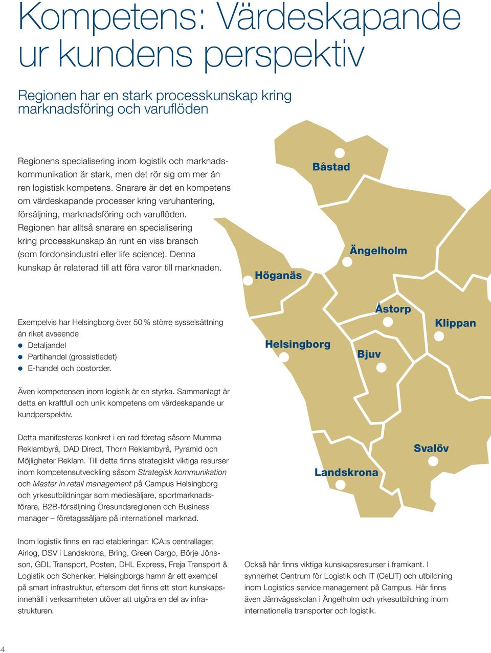 Regionen har alltså snarare en specialisering kring processkunskap än runt en viss bransch (som fordonsindustri eller life science). Denna kunskap är relaterad till att föra varor till marknaden.