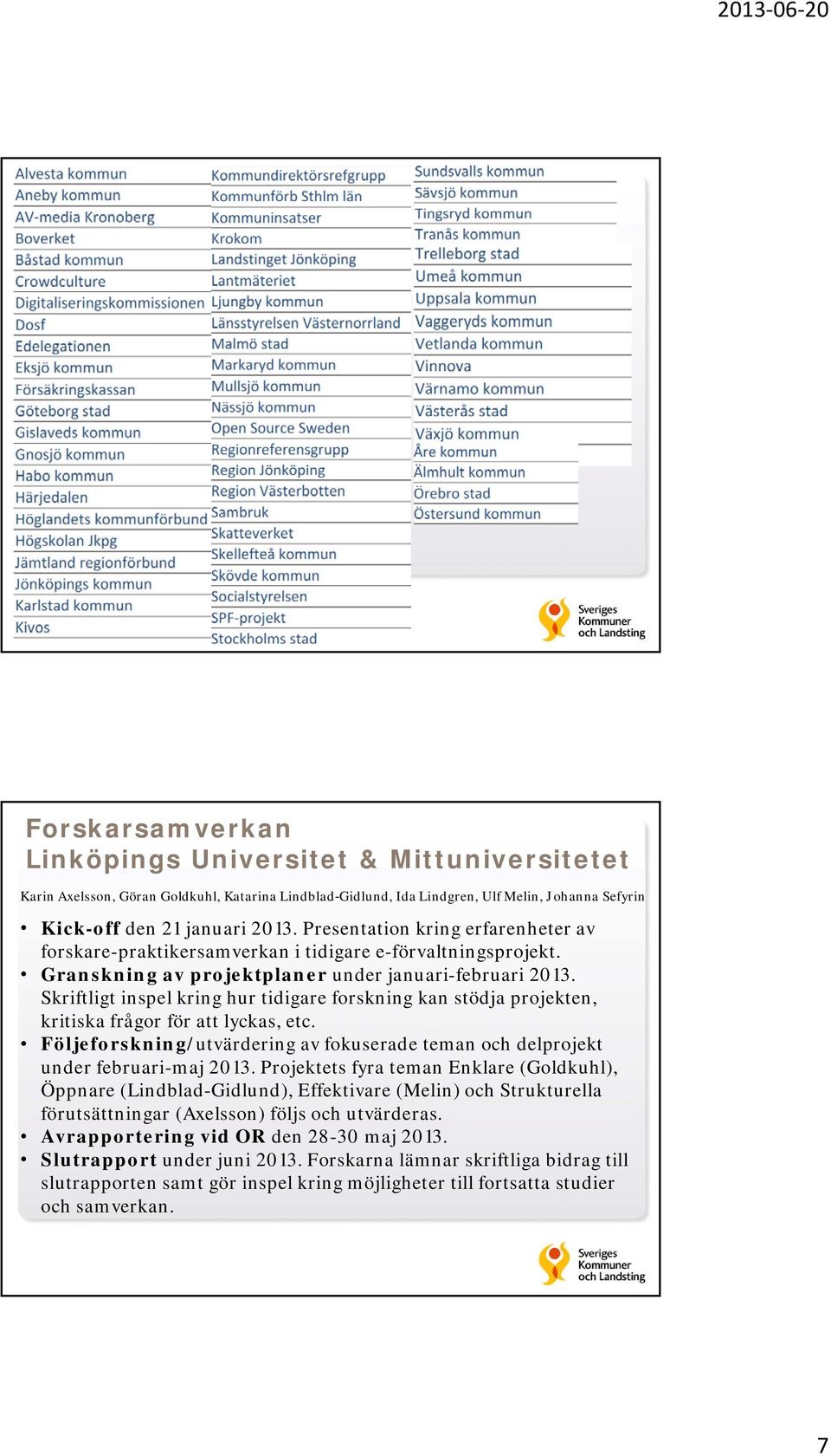 Skriftligt inspel kring hur tidigare forskning kan stödja projekten, kritiska frågor för att lyckas, etc. Följeforskning/utvärdering av fokuserade teman och delprojekt under februari-maj 2013.