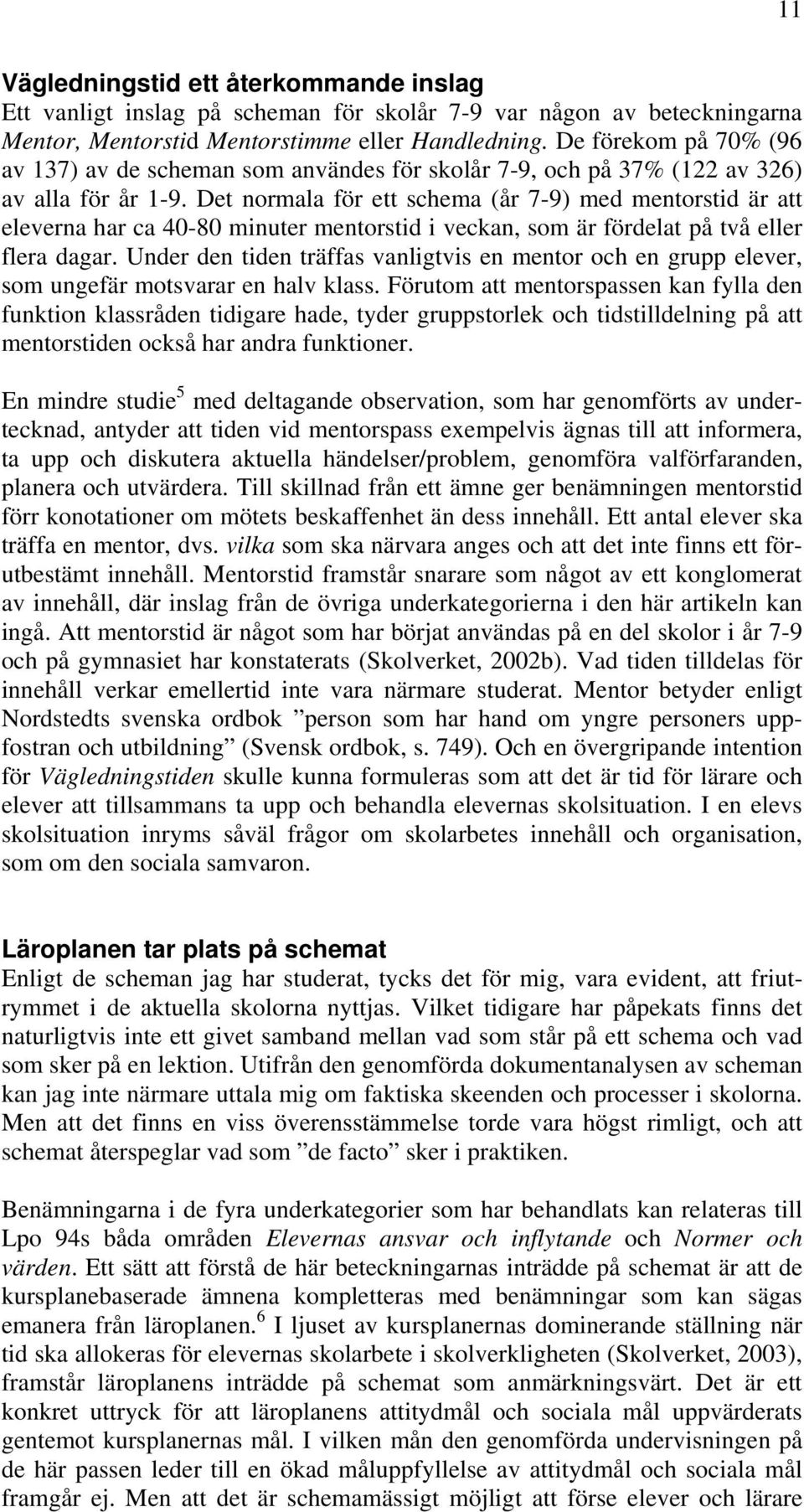 Det normala för ett schema (år 7-9) med mentorstid är att eleverna har ca 40-80 minuter mentorstid i veckan, som är fördelat på två eller flera dagar.