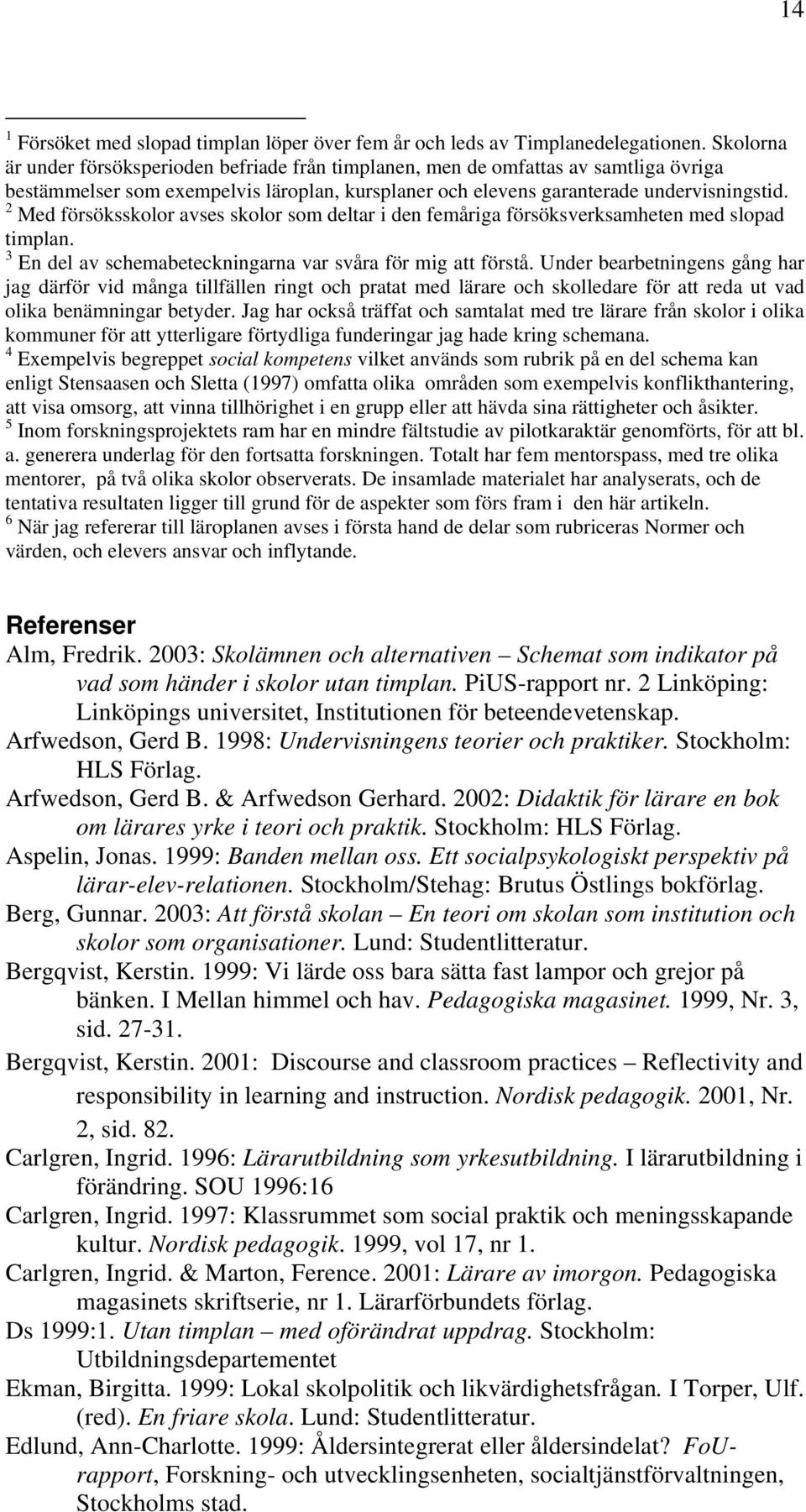 2 Med försöksskolor avses skolor som deltar i den femåriga försöksverksamheten med slopad timplan. 3 En del av schemabeteckningarna var svåra för mig att förstå.