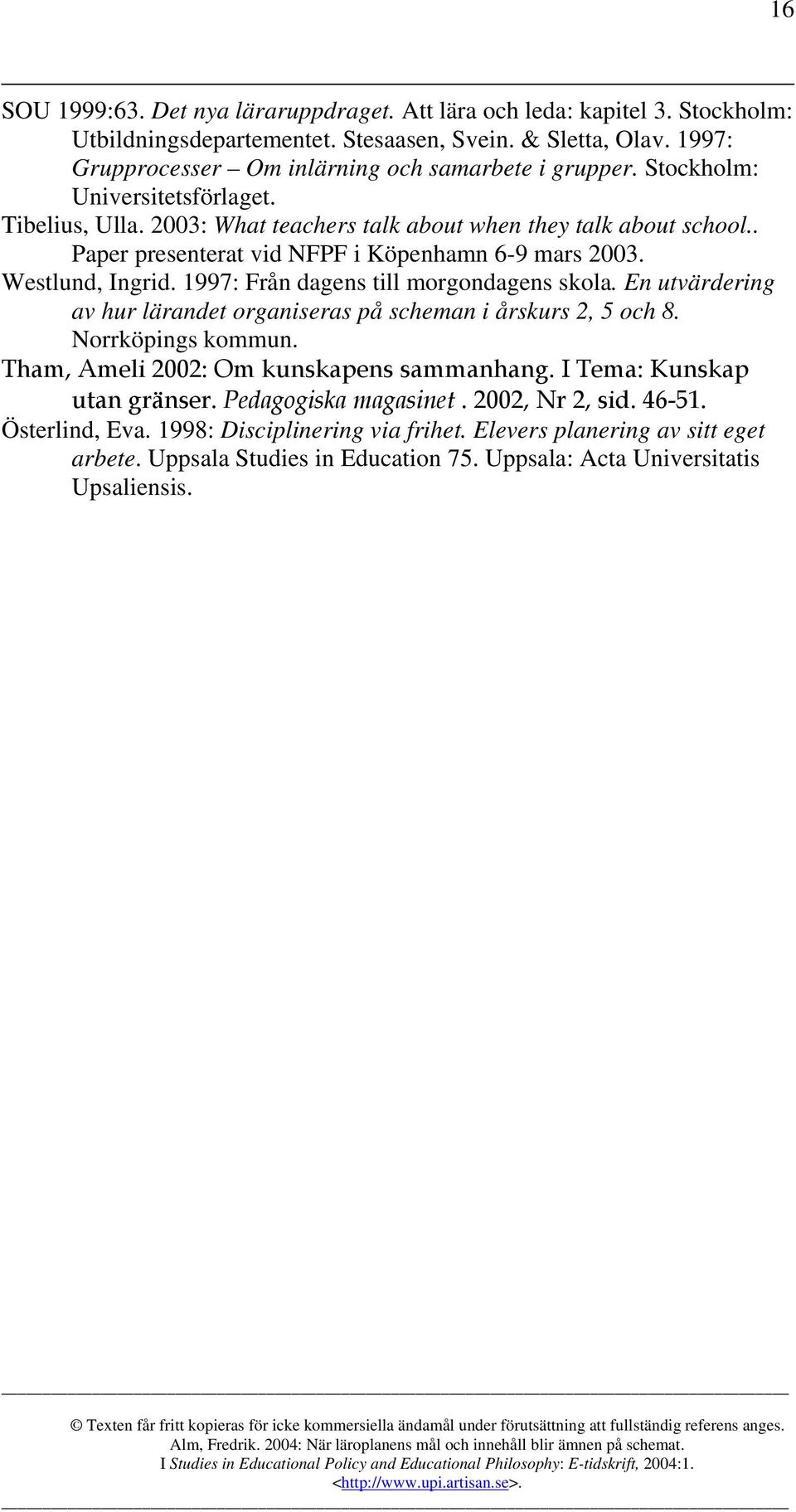 1997: Från dagens till morgondagens skola. En utvärdering av hur lärandet organiseras på scheman i årskurs 2, 5 och 8. Norrköpings kommun. Tham, Ameli 2002: Om kunskapens sammanhang.