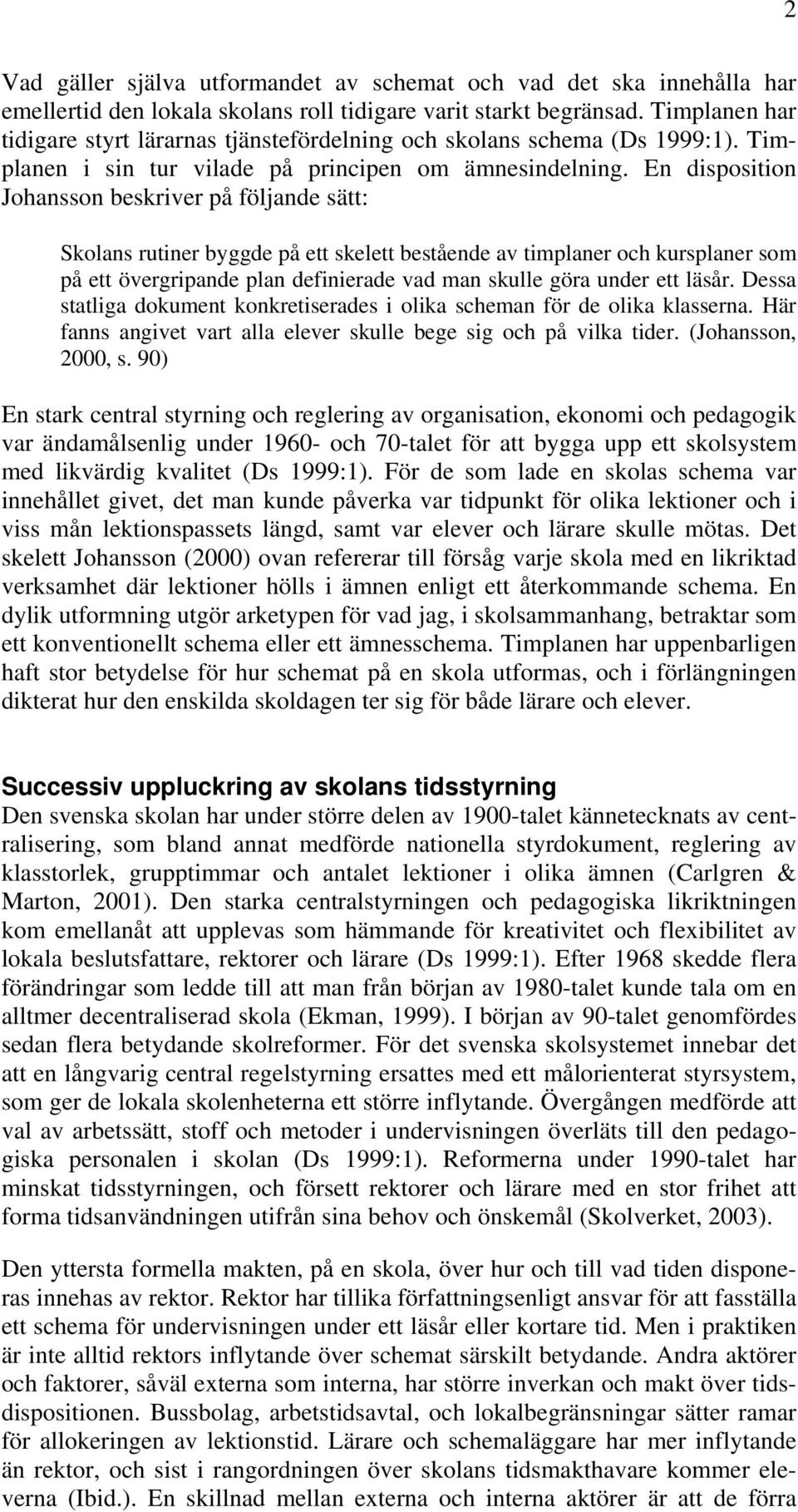 En disposition Johansson beskriver på följande sätt: Skolans rutiner byggde på ett skelett bestående av timplaner och kursplaner som på ett övergripande plan definierade vad man skulle göra under ett