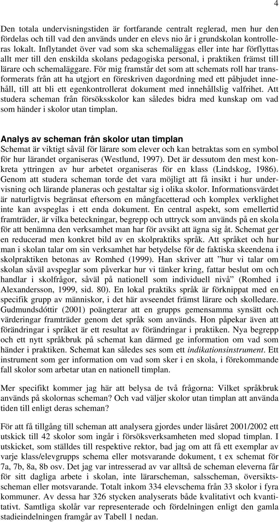 För mig framstår det som att schemats roll har transformerats från att ha utgjort en föreskriven dagordning med ett påbjudet innehåll, till att bli ett egenkontrollerat dokument med innehållslig