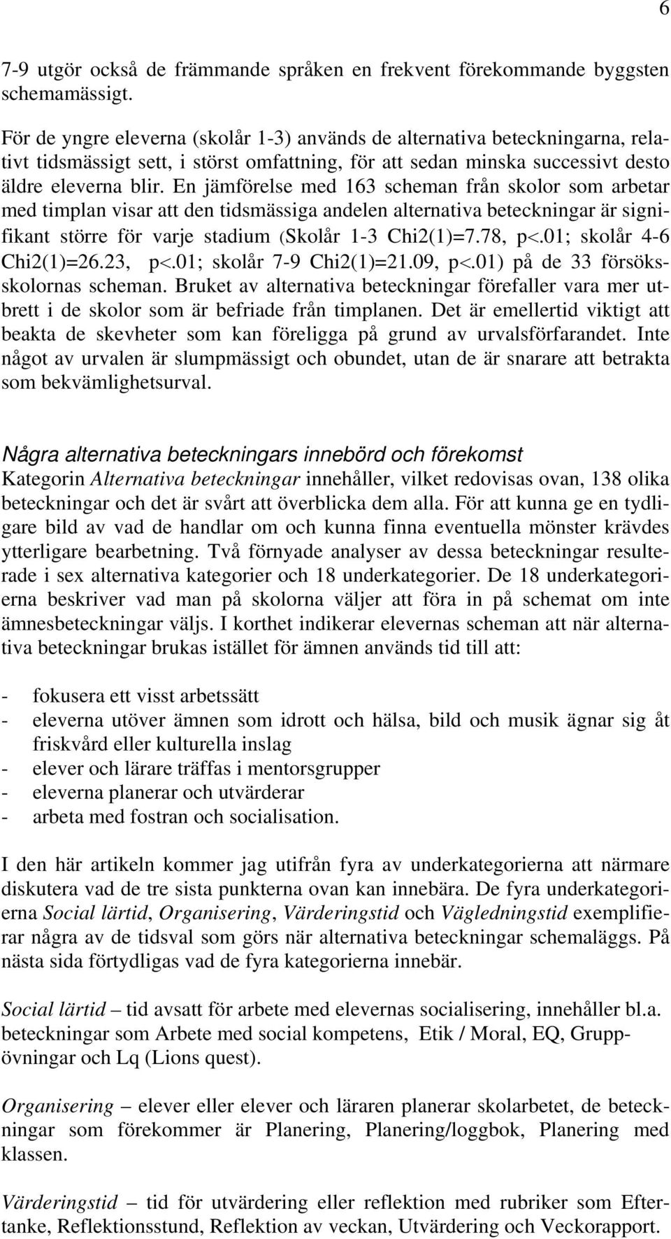 En jämförelse med 163 scheman från skolor som arbetar med timplan visar att den tidsmässiga andelen alternativa beteckningar är signifikant större för varje stadium (Skolår 1-3 Chi2(1)=7.78, p<.