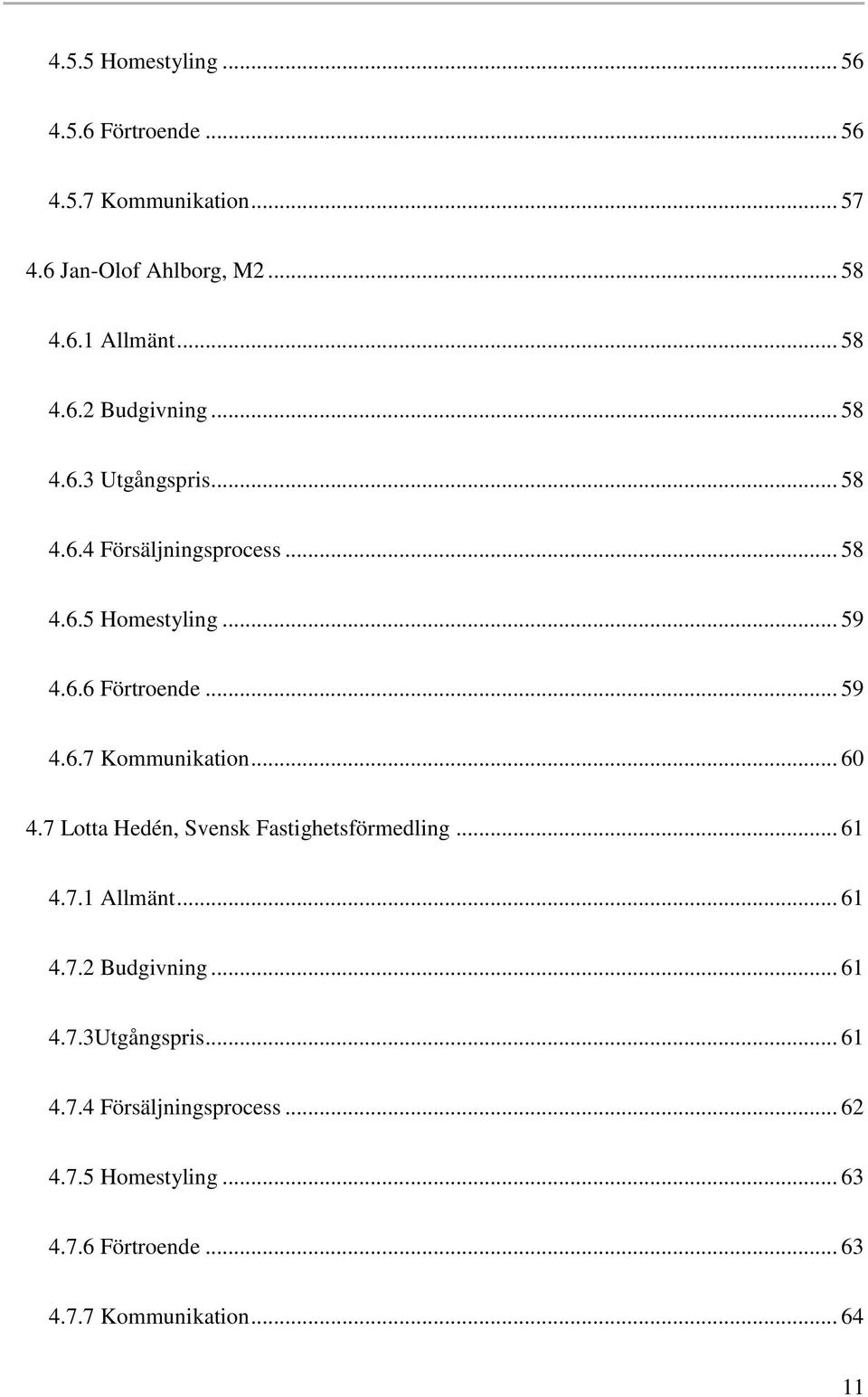 .. 60 4.7 Lotta Hedén, Svensk Fastighetsförmedling... 61 4.7.1 Allmänt... 61 4.7.2 Budgivning... 61 4.7.3Utgångspris... 61 4.7.4 Försäljningsprocess.