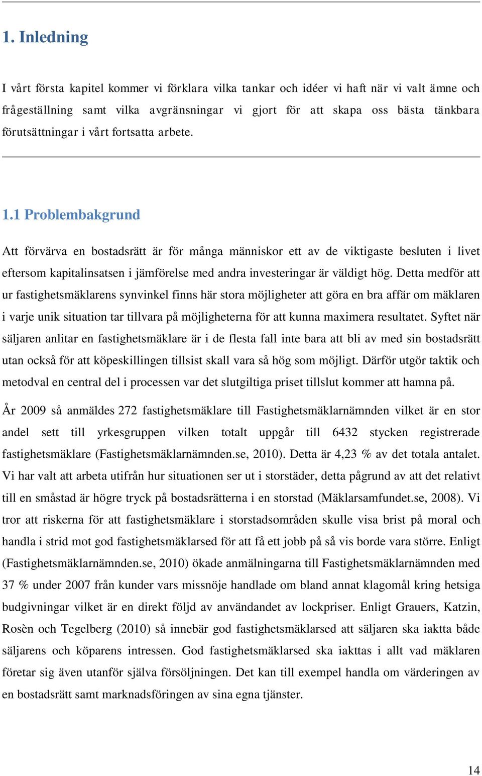 1 Problembakgrund Att förvärva en bostadsrätt är för många människor ett av de viktigaste besluten i livet eftersom kapitalinsatsen i jämförelse med andra investeringar är väldigt hög.