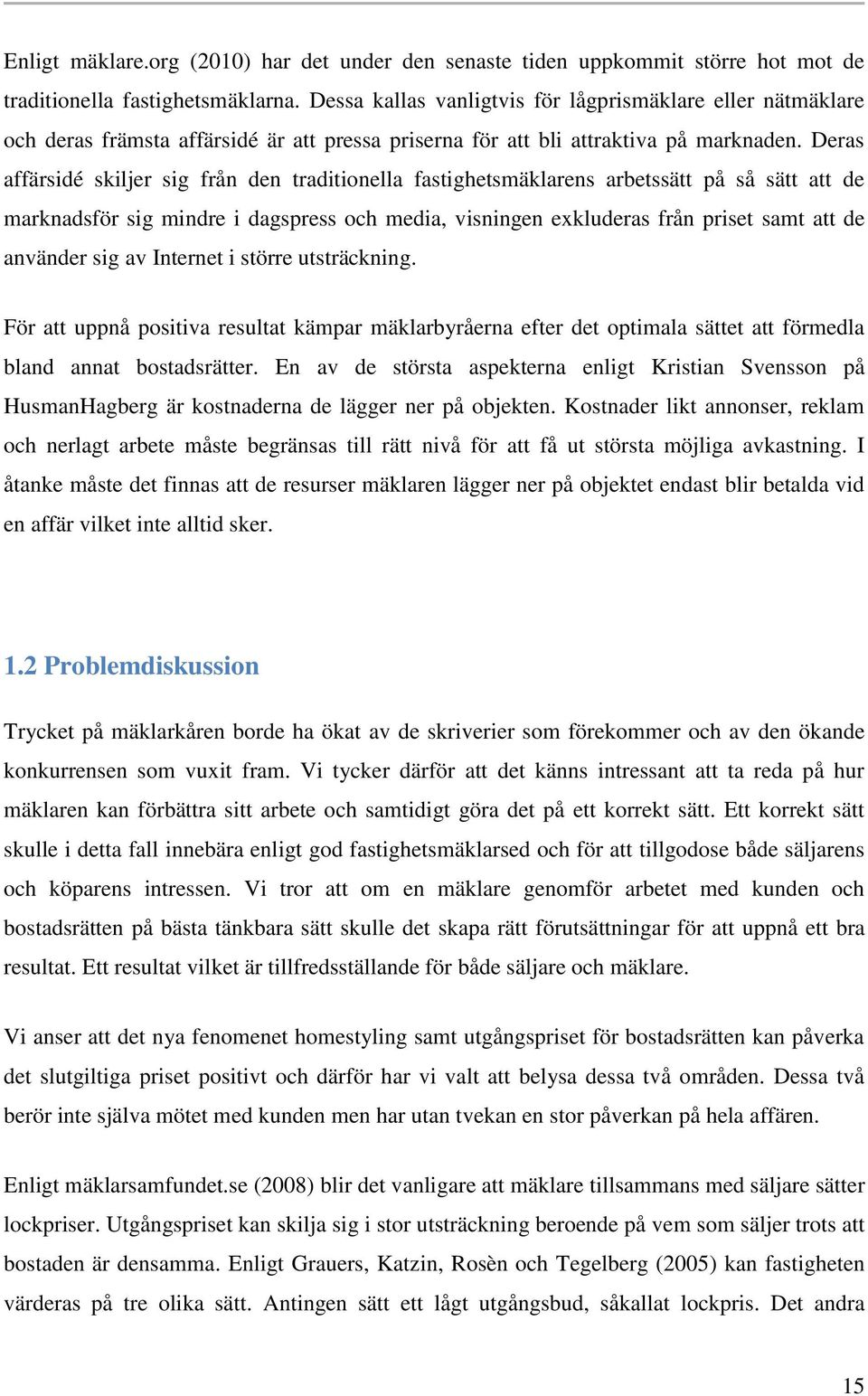 Deras affärsidé skiljer sig från den traditionella fastighetsmäklarens arbetssätt på så sätt att de marknadsför sig mindre i dagspress och media, visningen exkluderas från priset samt att de använder