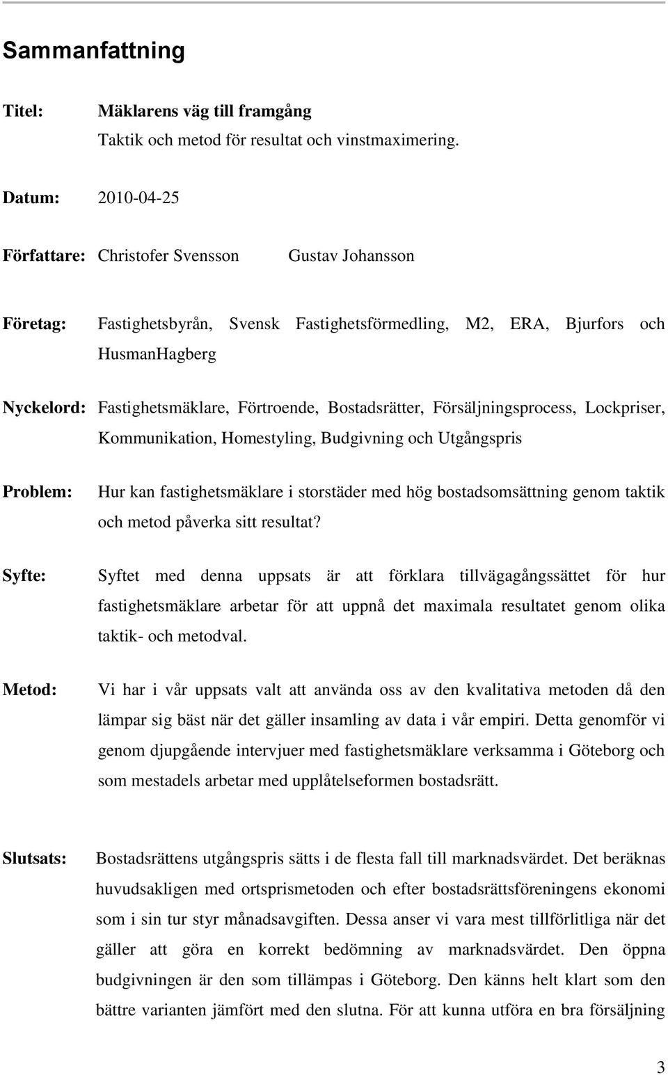 Bostadsrätter, Försäljningsprocess, Lockpriser, Kommunikation, Homestyling, Budgivning och Utgångspris Problem: Hur kan fastighetsmäklare i storstäder med hög bostadsomsättning genom taktik och metod