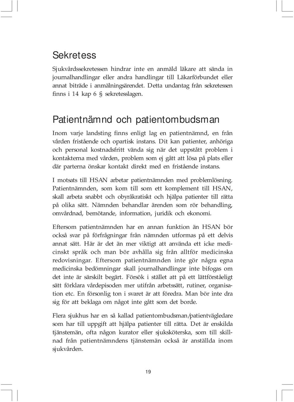 Patientnämnd och patientombudsman Inom varje landsting finns enligt lag en patientnämnd, en från vården fristående och opartisk instans.