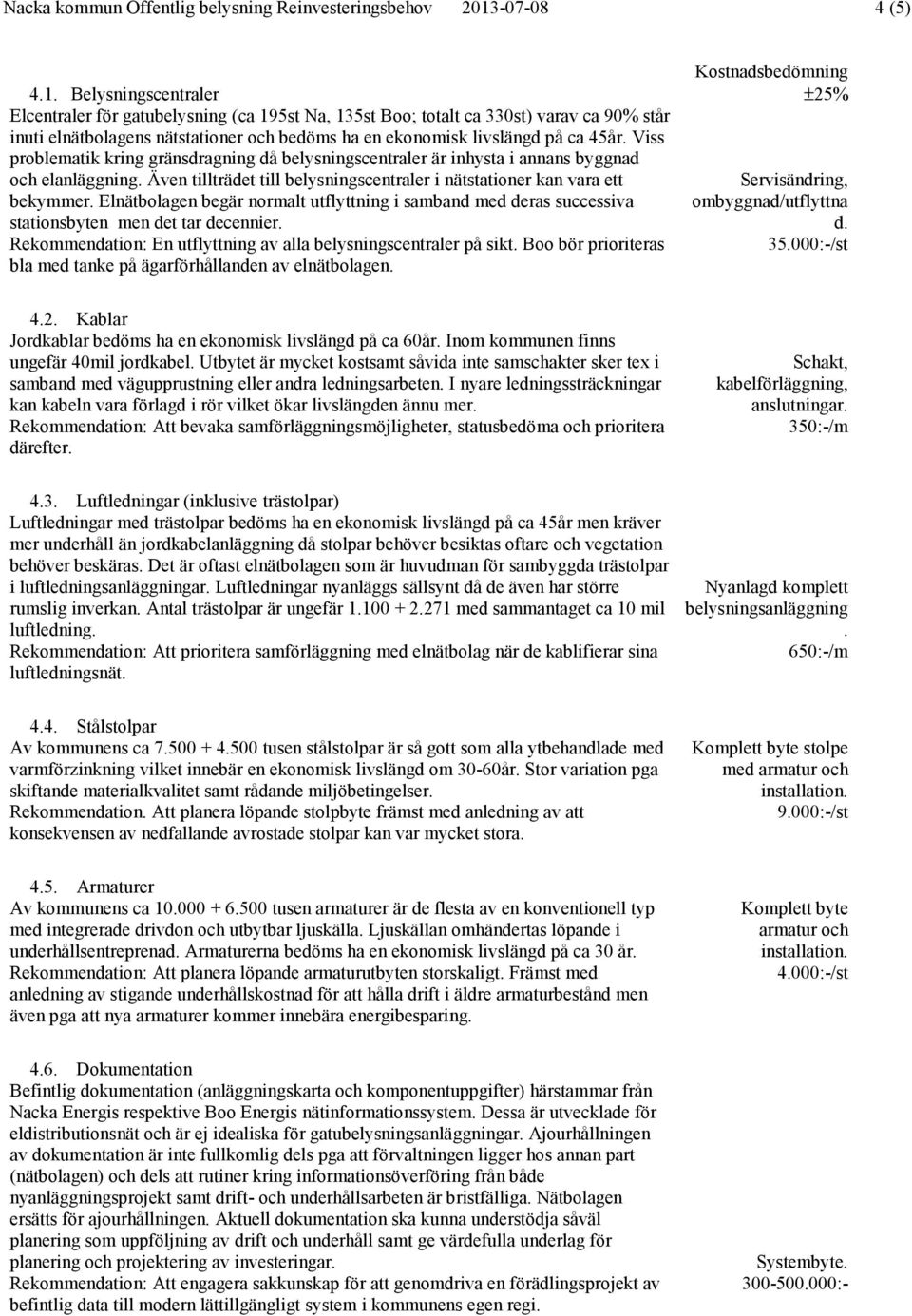 Belysningscentraler Elcentraler för gatubelysning (ca 195st Na, 135st Boo; totalt ca 330st) varav ca 90% står inuti elnätbolagens nätstationer och bedöms ha en ekonomisk livslängd på ca 45år.