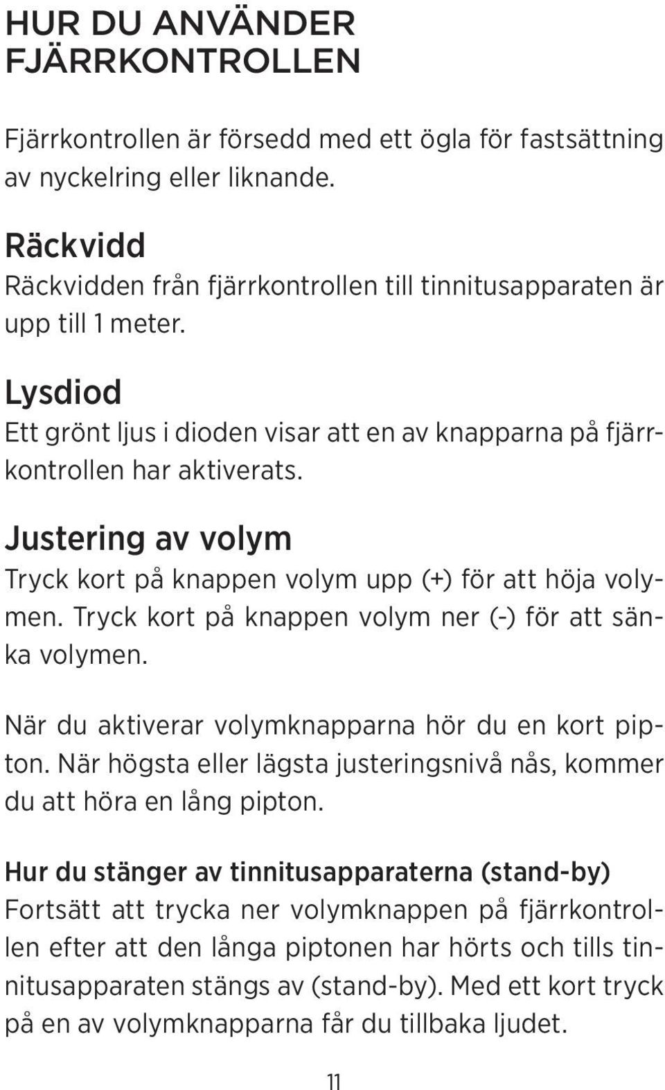 Justering av volym Tryck kort på knappen volym upp (+) för att höja volymen. Tryck kort på knappen volym ner (-) för att sänka volymen. När du aktiverar volymknapparna hör du en kort pipton.