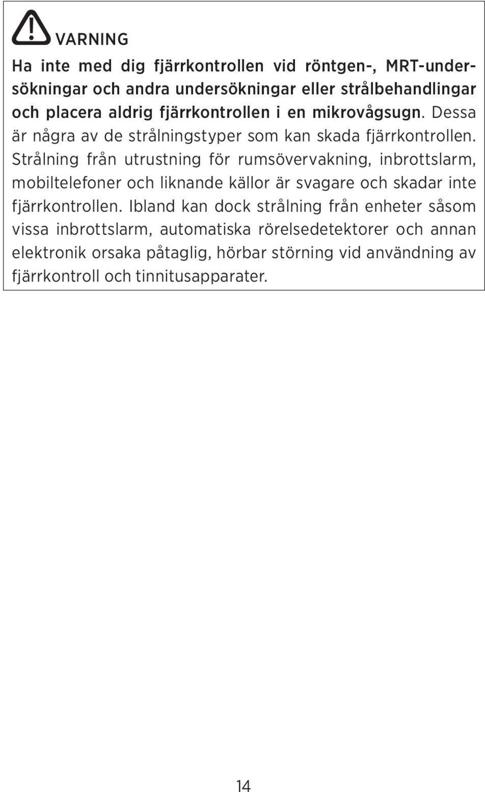 Strålning från utrustning för rumsövervakning, inbrottslarm, mobiltelefoner och liknande källor är svagare och skadar inte fjärrkontrollen.