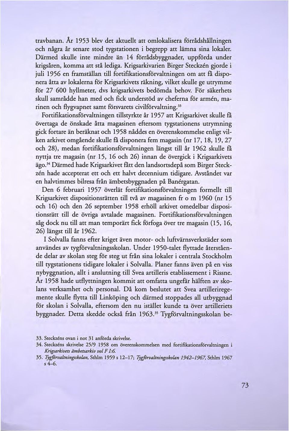 Krigsarkivarien Birger Steckzen gjorde i juli 1956 en framställan till fortifikationsförvaltningen om att ra disponera åtta av lokalerna för Krigsarkivets räkning, vilket skulle ge utrymme för 27 600