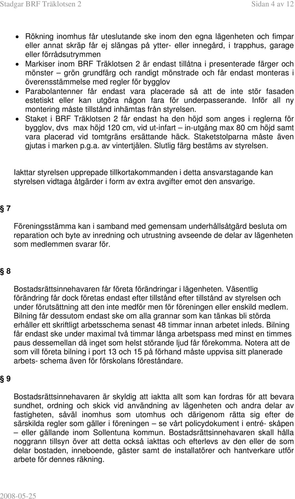 bygglov Parabolantenner får endast vara placerade så att de inte stör fasaden estetiskt eller kan utgöra någon fara för underpasserande. Inför all ny montering måste tillstånd inhämtas från styrelsen.