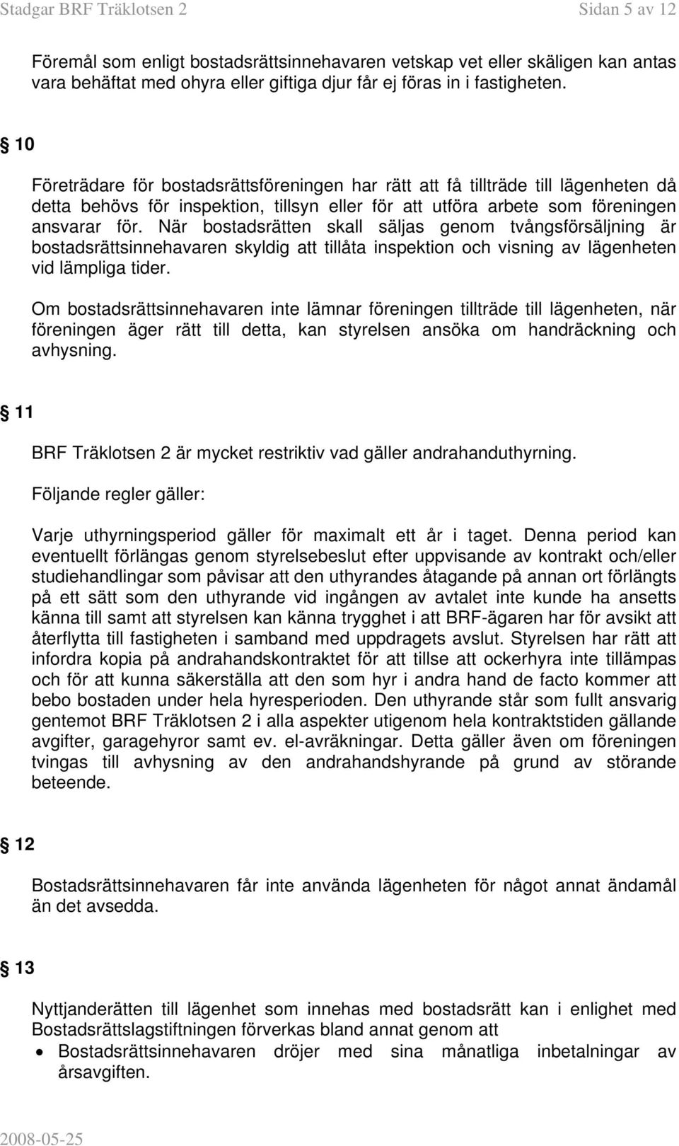 När bostadsrätten skall säljas genom tvångsförsäljning är bostadsrättsinnehavaren skyldig att tillåta inspektion och visning av lägenheten vid lämpliga tider.