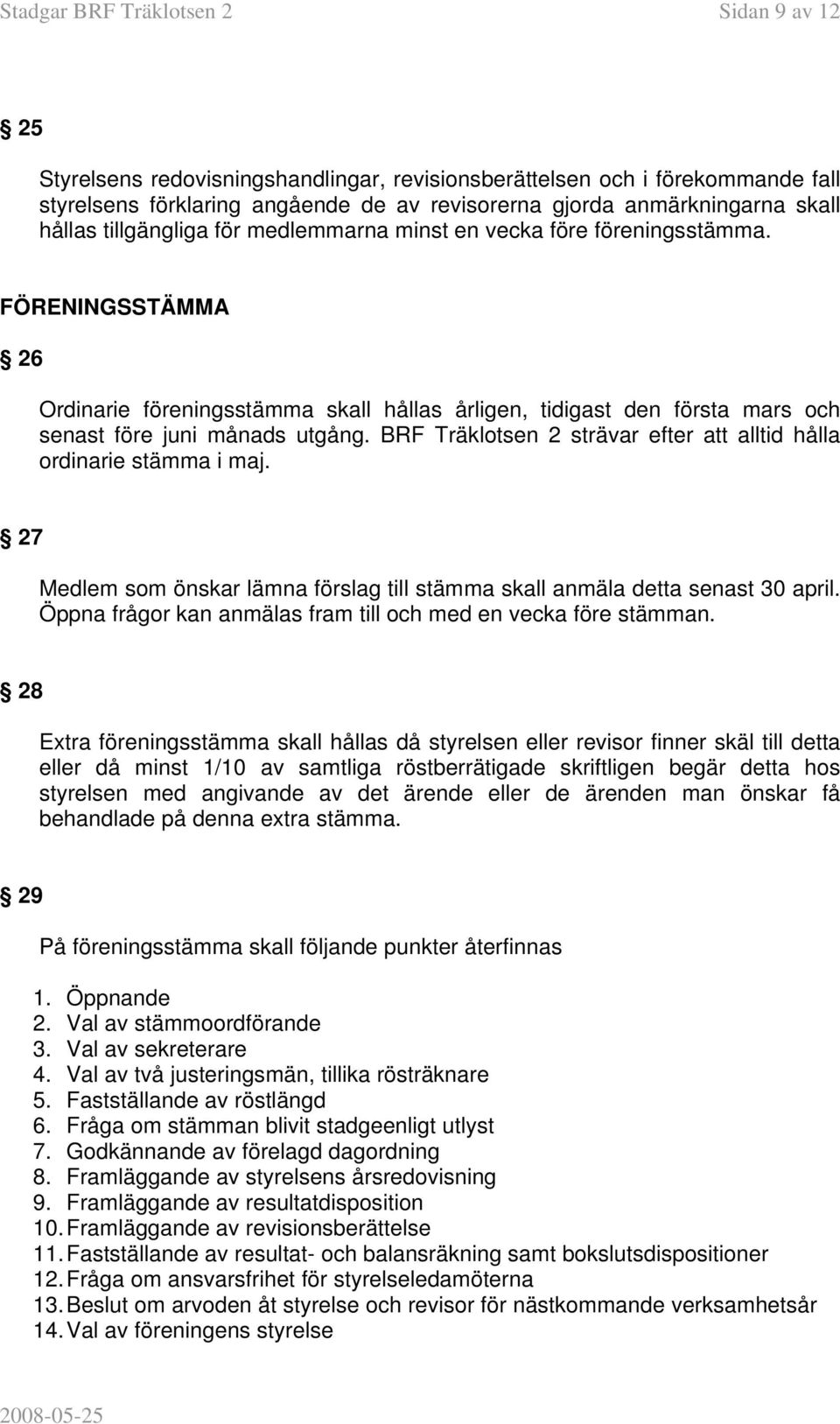 BRF Träklotsen 2 strävar efter att alltid hålla ordinarie stämma i maj. 27 Medlem som önskar lämna förslag till stämma skall anmäla detta senast 30 april.