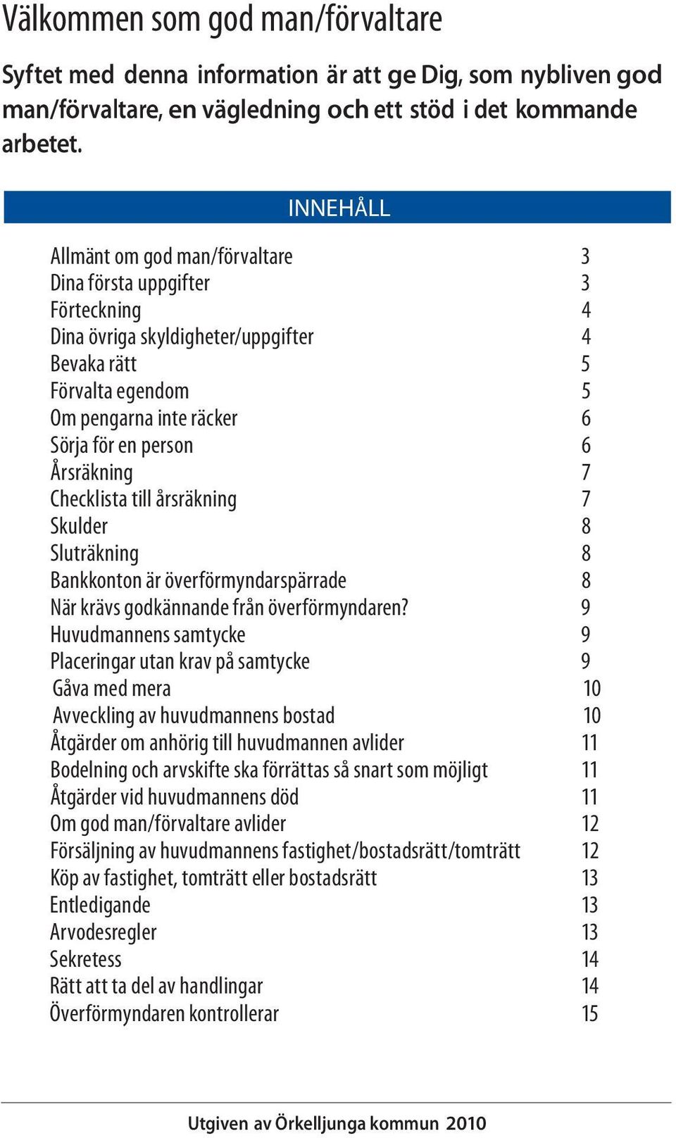 Årsräkning 7 Checklista till årsräkning 7 Skulder 8 Sluträkning 8 Bankkonton är överförmyndarspärrade 8 När krävs godkännande från överförmyndaren?