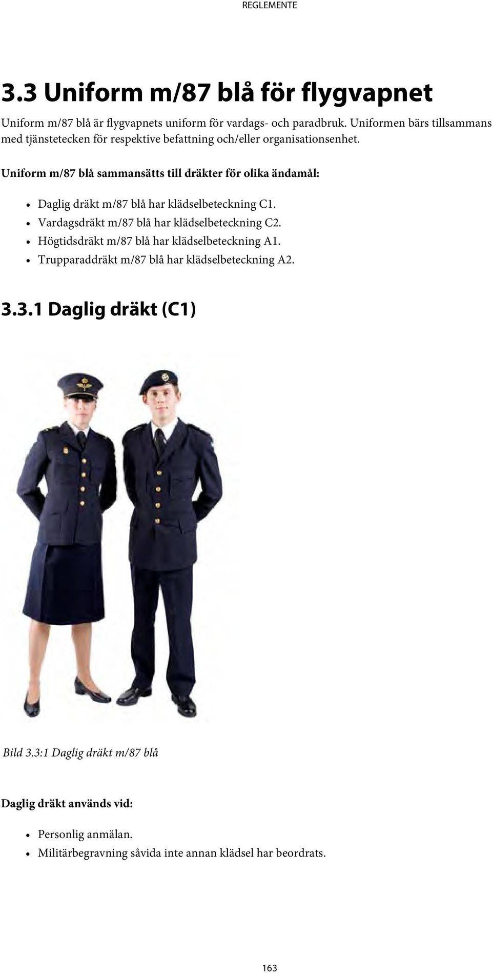 Uniform m/87 blå sammansätts till dräkter för olika ändamål: Daglig dräkt m/87 blå har klädselbeteckning C1. Vardagsdräkt m/87 blå har klädselbeteckning C2.