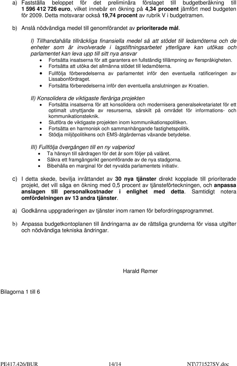 I) Tillhandahålla tillräckliga finansiella medel så att stödet till ledamöterna och de enheter som är involverade i lagstiftningsarbetet ytterligare kan utökas och parlamentet kan leva upp till sitt