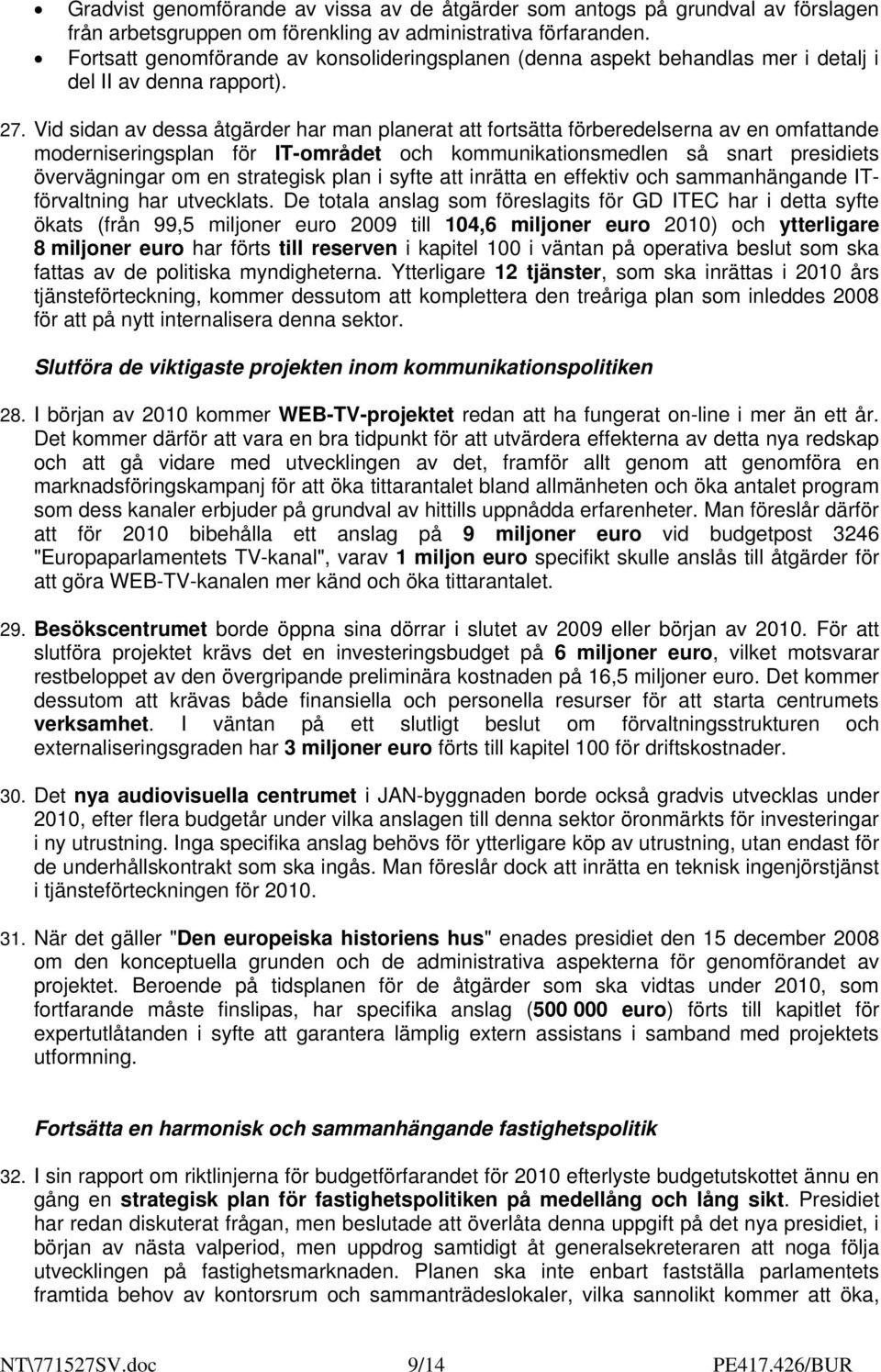 Vid sidan av dessa åtgärder har man planerat att fortsätta förberedelserna av en omfattande moderniseringsplan för IT-området och kommunikationsmedlen så snart presidiets övervägningar om en